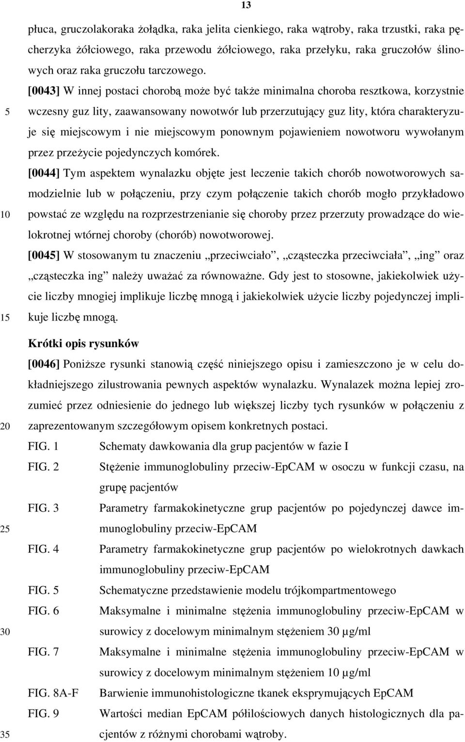 [0043] W innej postaci chorobą może być także minimalna choroba resztkowa, korzystnie wczesny guz lity, zaawansowany nowotwór lub przerzutujący guz lity, która charakteryzuje się miejscowym i nie