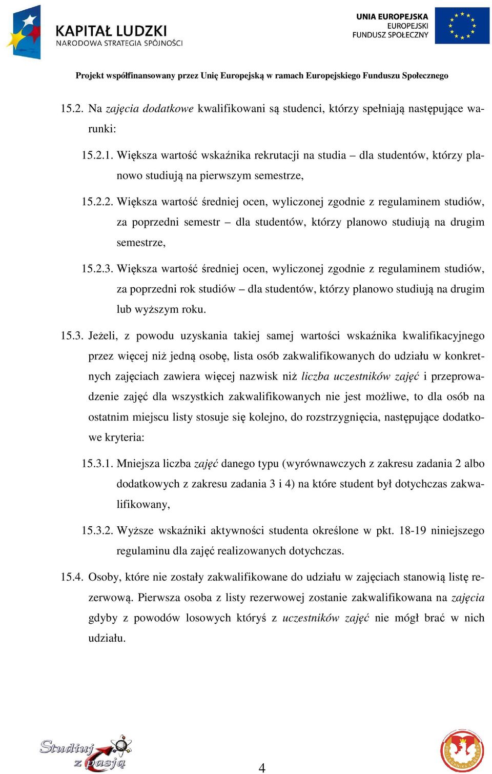 Większa wartość średniej ocen, wyliczonej zgodnie z regulaminem studiów, za poprzedni rok studiów dla studentów, którzy planowo studiują na drugim lub wyższym roku. 15.3.