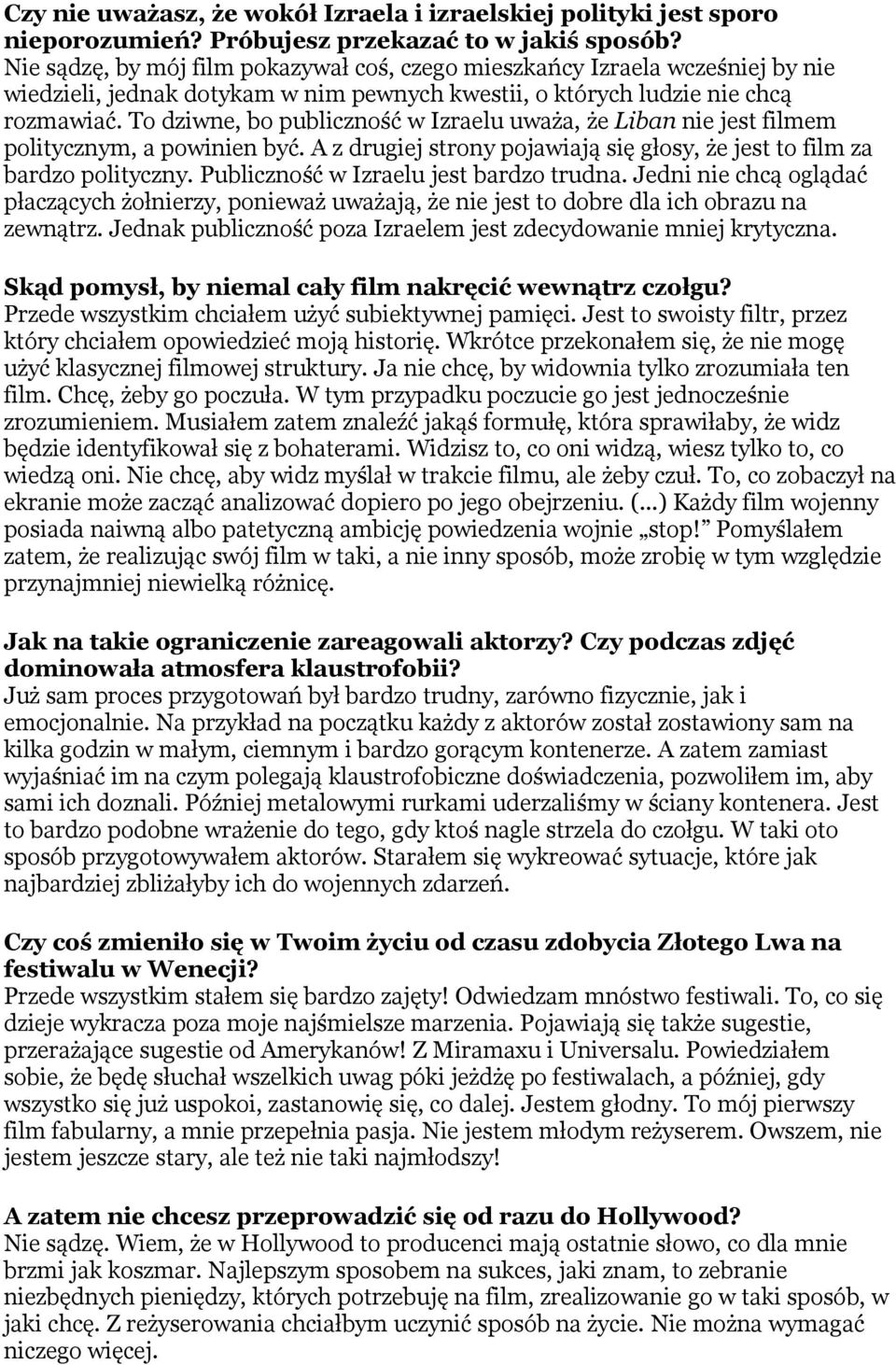 To dziwne, bo publiczność w Izraelu uważa, że Liban nie jest filmem politycznym, a powinien być. A z drugiej strony pojawiają się głosy, że jest to film za bardzo polityczny.