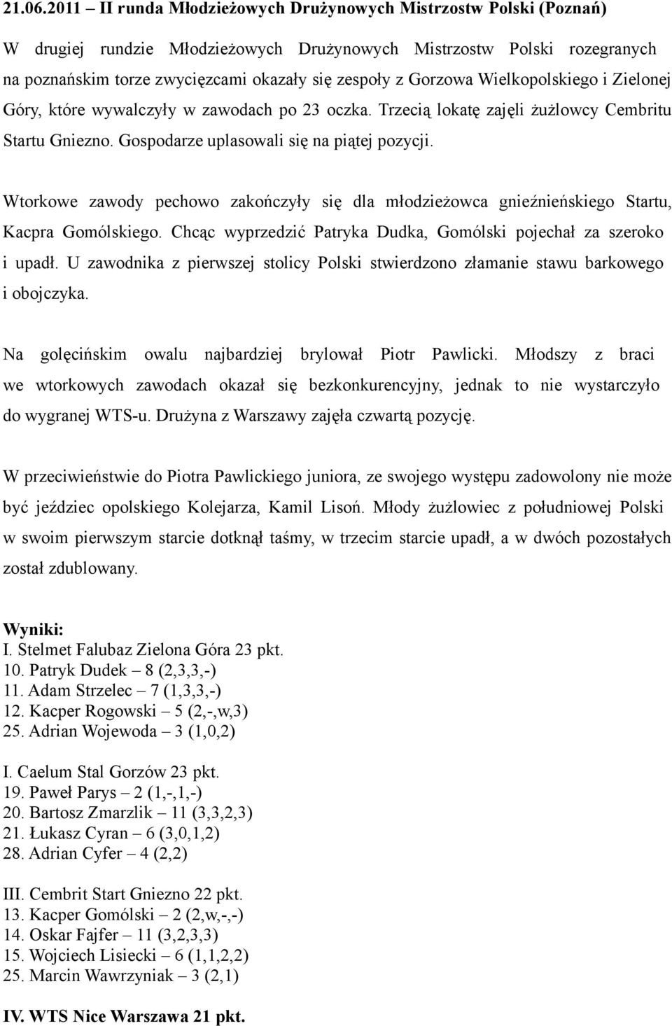 Gorzowa Wielkopolskiego i Zielonej Góry, które wywalczyły w zawodach po 23 oczka. Trzecią lokatę zajęli żużlowcy Cembritu Startu Gniezno. Gospodarze uplasowali się na piątej pozycji.