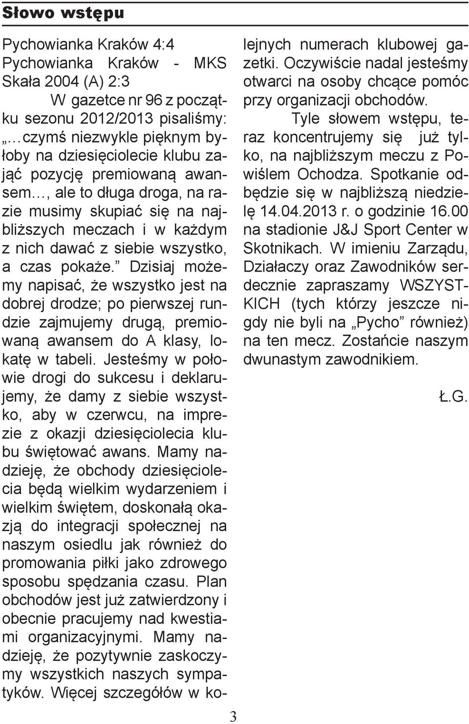 Dzisiaj możemy napisać, że wszystko jest na dobrej drodze; po pierwszej rundzie zajmujemy drugą, premiowaną awansem do A klasy, lokatę w tabeli.