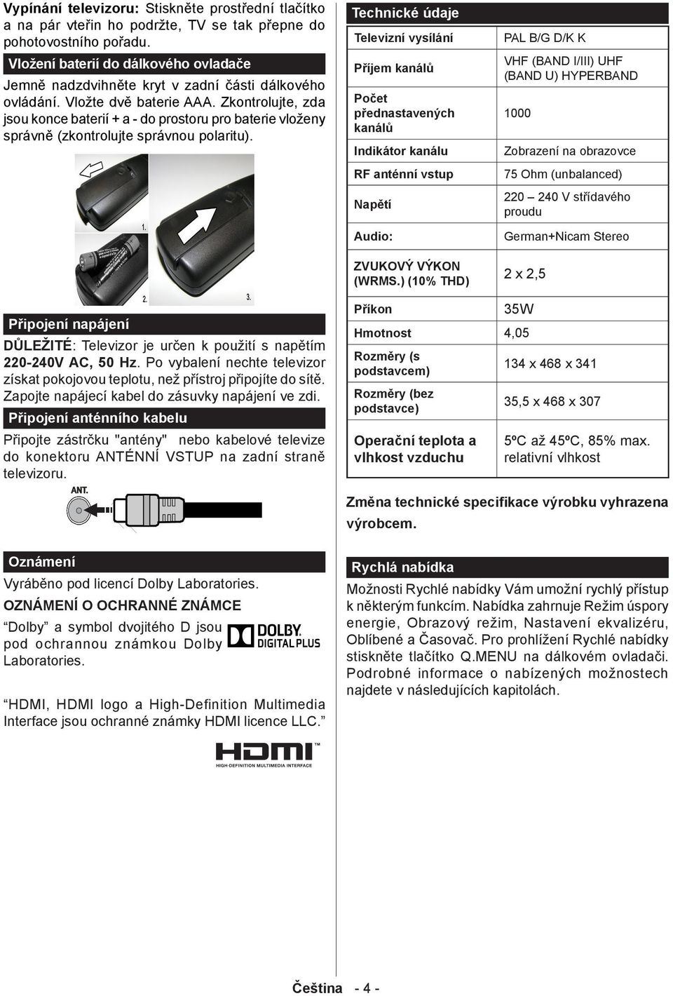 Zkontrolujte, zda jsou konce baterií + a - do prostoru pro baterie vloženy správně (zkontrolujte správnou polaritu).