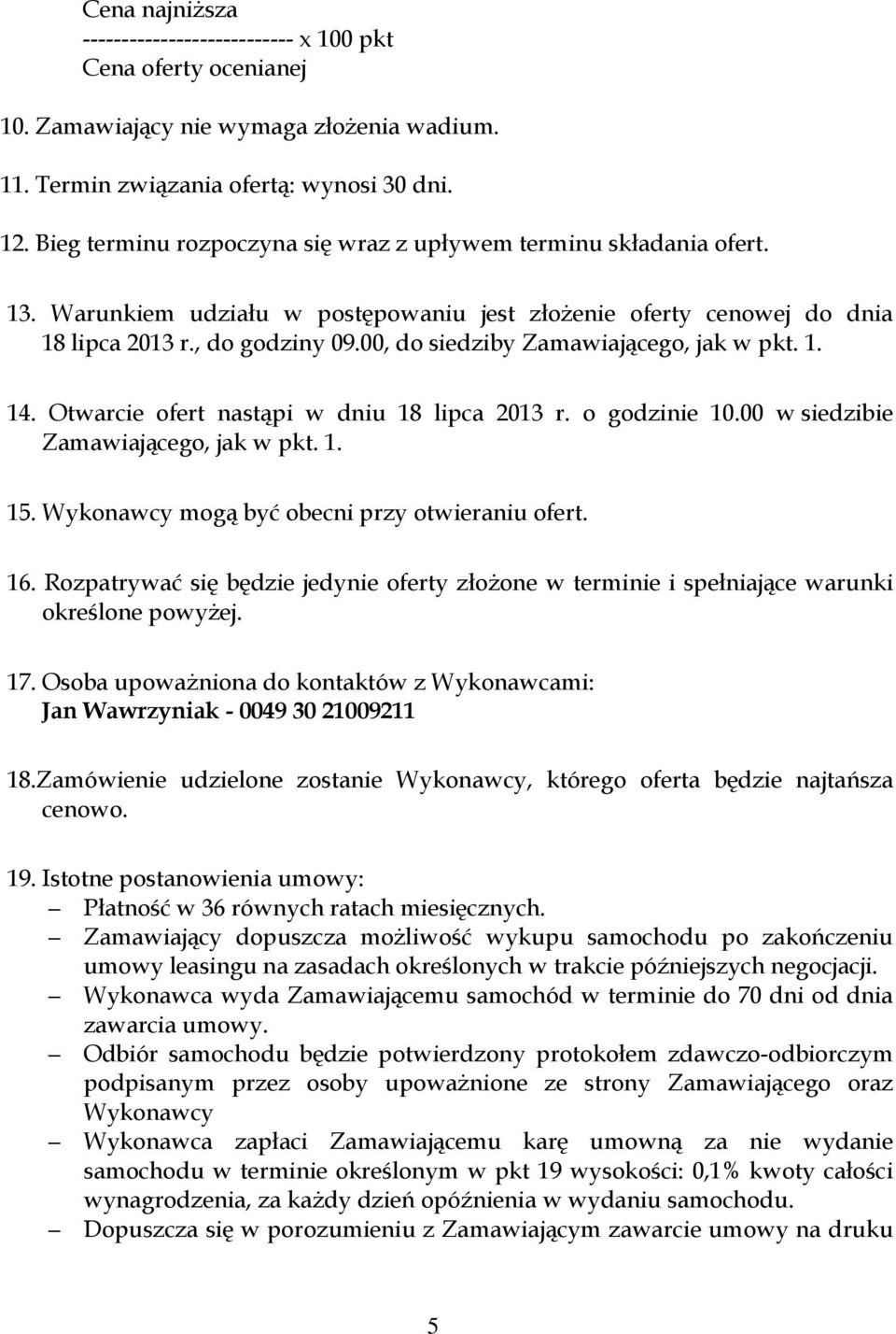 00, do siedziby Zamawiającego, jak w pkt. 1. 14. Otwarcie ofert nastąpi w dniu 18 lipca 2013 r. o godzinie 10.00 w siedzibie Zamawiającego, jak w pkt. 1. 15.