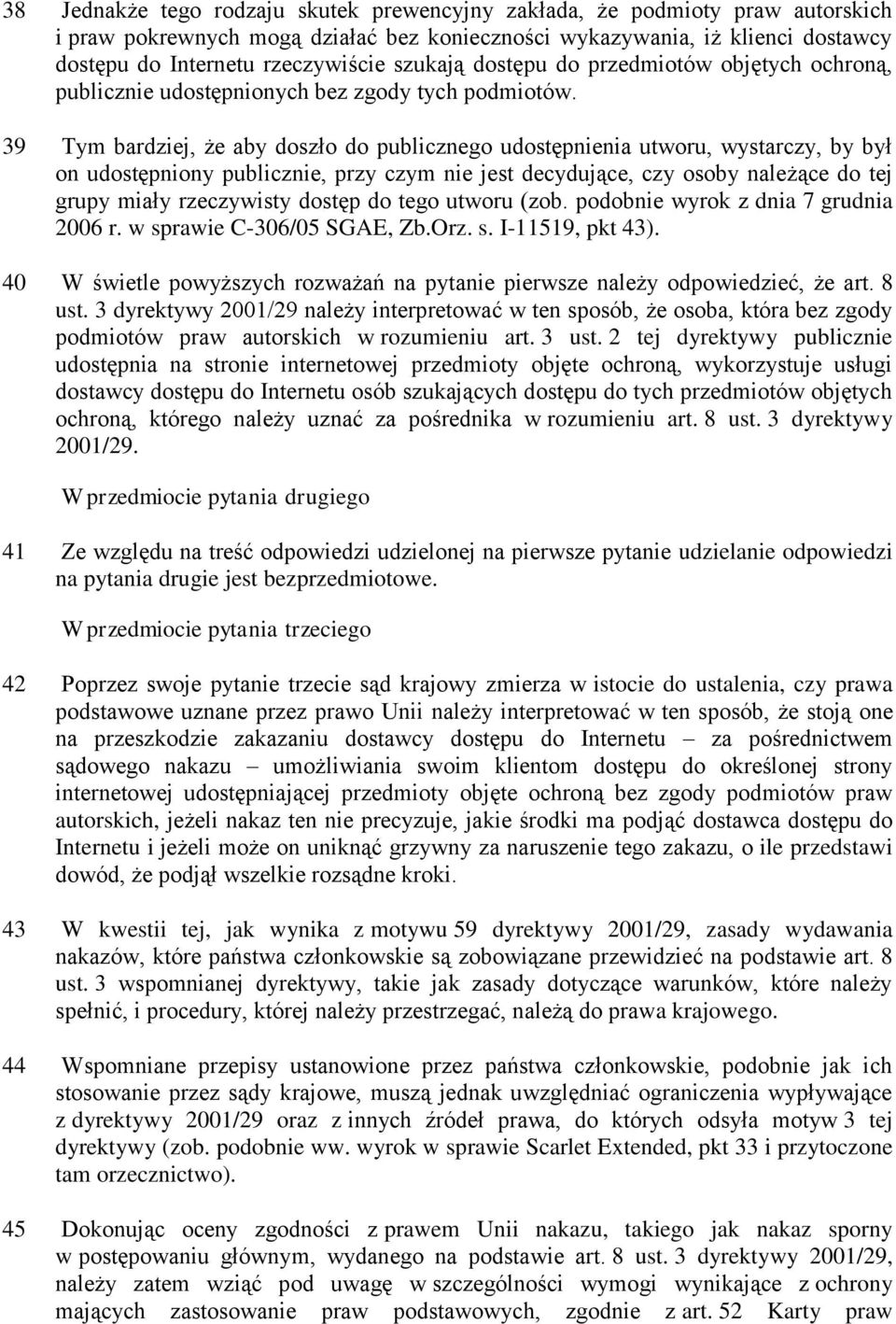 39 Tym bardziej, że aby doszło do publicznego udostępnienia utworu, wystarczy, by był on udostępniony publicznie, przy czym nie jest decydujące, czy osoby należące do tej grupy miały rzeczywisty