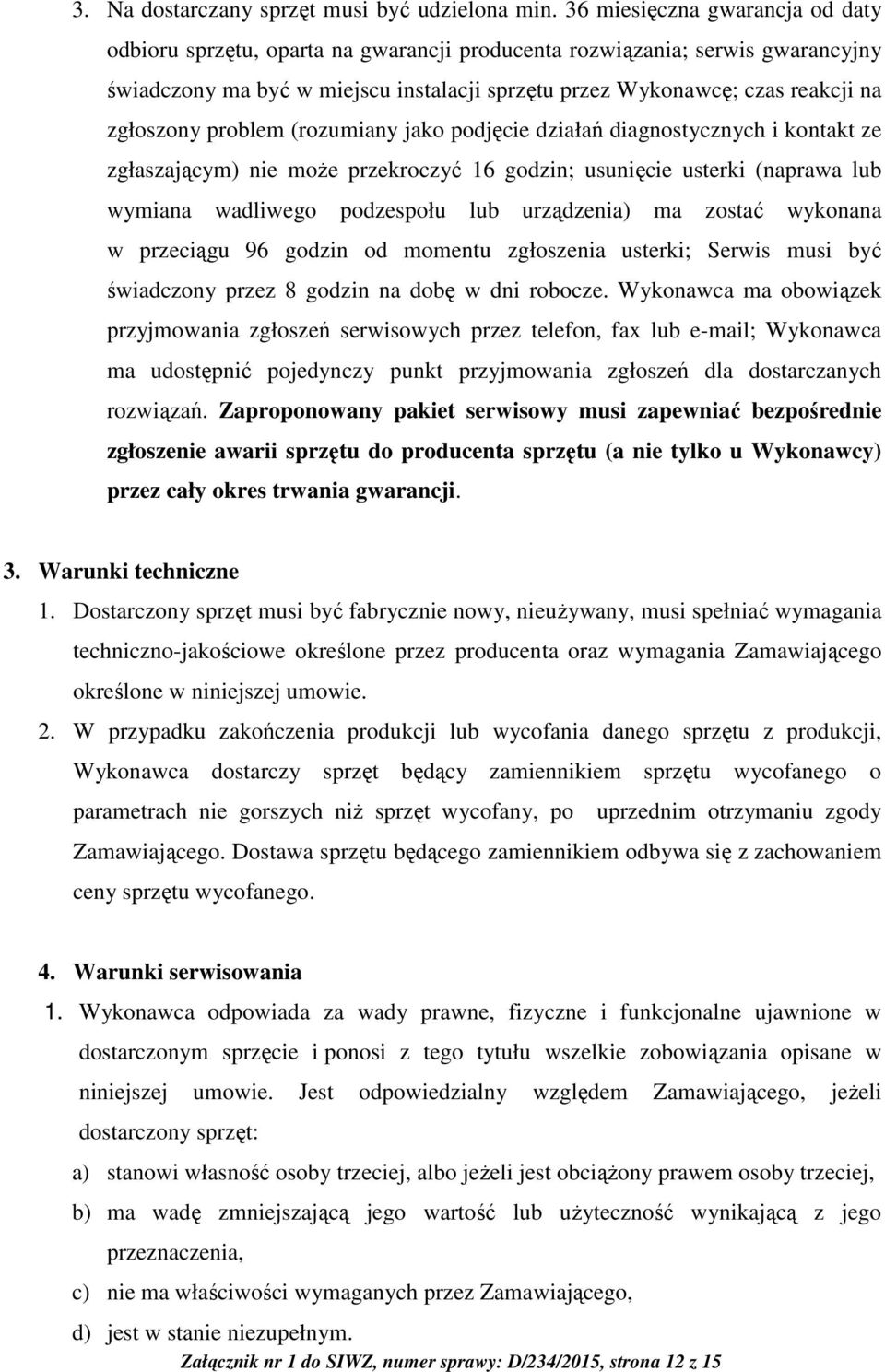 zgłoszony problem (rozumiany jako podjęcie działań diagnostycznych i kontakt ze zgłaszającym) nie może przekroczyć 16 godzin; usunięcie usterki (naprawa lub wymiana wadliwego podzespołu lub