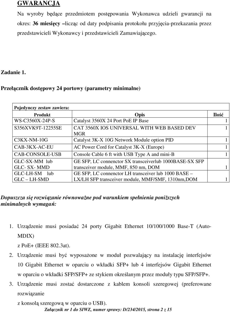 Przełącznik dostępowy 24 portowy (parametry minimalne) Pojedynczy zestaw zawiera: Produkt Opis Ilość WS-C3560X-24P-S Catalyst 3560X 24 Port PoE IP Base 1 S356XVK9T-12255SE CAT 3560X IOS UNIVERSAL