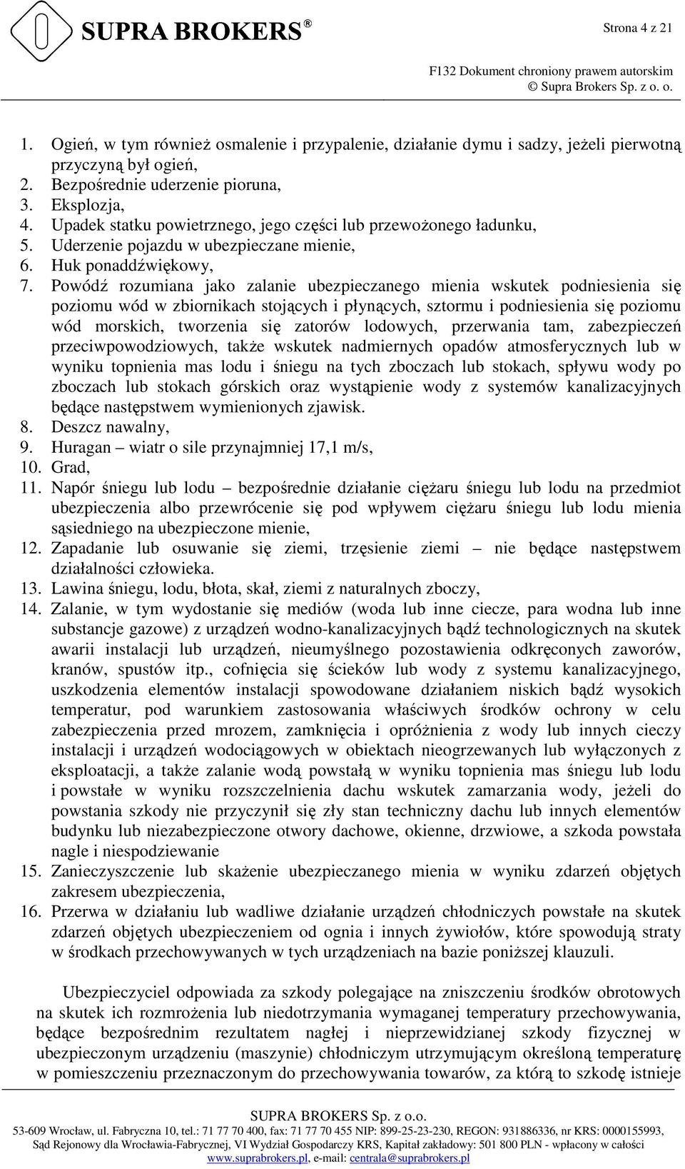 Powódź rozumiana jako zalanie ubezpieczanego mienia wskutek podniesienia się poziomu wód w zbiornikach stojących i płynących, sztormu i podniesienia się poziomu wód morskich, tworzenia się zatorów