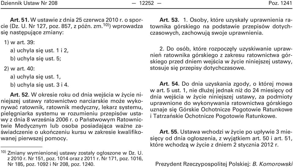 W okresie roku od dnia wejścia w życie niniejszej ustawy ratownictwo narciarskie może wykonywać ratownik, ratownik medyczny, lekarz systemu, pielęgniarka systemu w rozumieniu przepisów ustawy z dnia