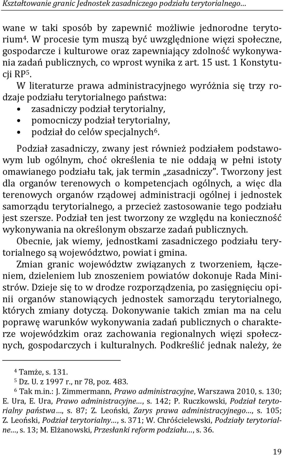 W literaturze prawa administracyjnego wyróżnia się trzy rodzaje podziału terytorialnego państwa: zasadniczy podział terytorialny, pomocniczy podział terytorialny, podział do celów specjalnych 6.