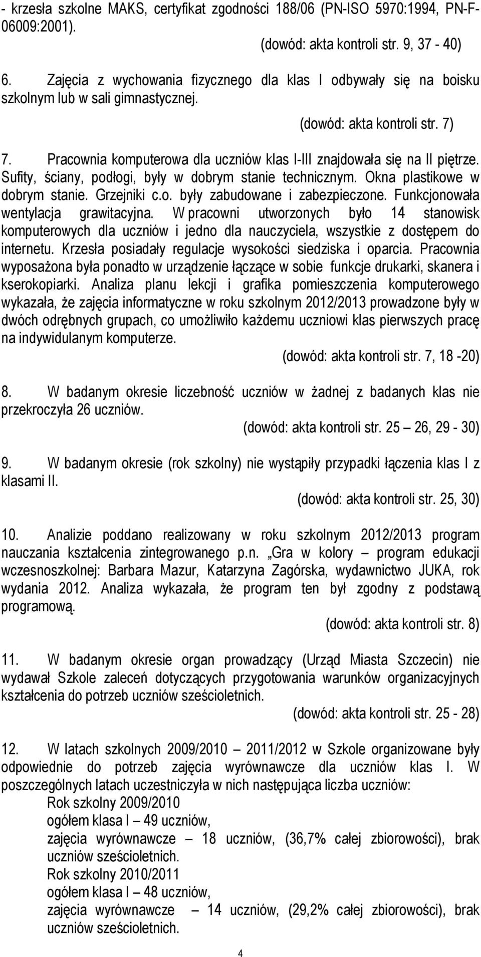 Pracownia komputerowa dla uczniów klas I-III znajdowała się na II piętrze. Sufity, ściany, podłogi, były w dobrym stanie technicznym. Okna plastikowe w dobrym stanie. Grzejniki c.o. były zabudowane i zabezpieczone.