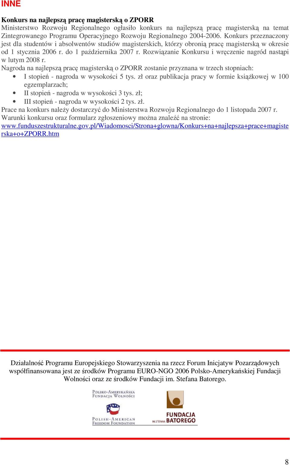 Rozwiązanie Konkursu i wręczenie nagród nastąpi w lutym 2008 r. Nagroda na najlepszą pracę magisterską o ZPORR zostanie przyznana w trzech stopniach: I stopień - nagroda w wysokości 5 tys.