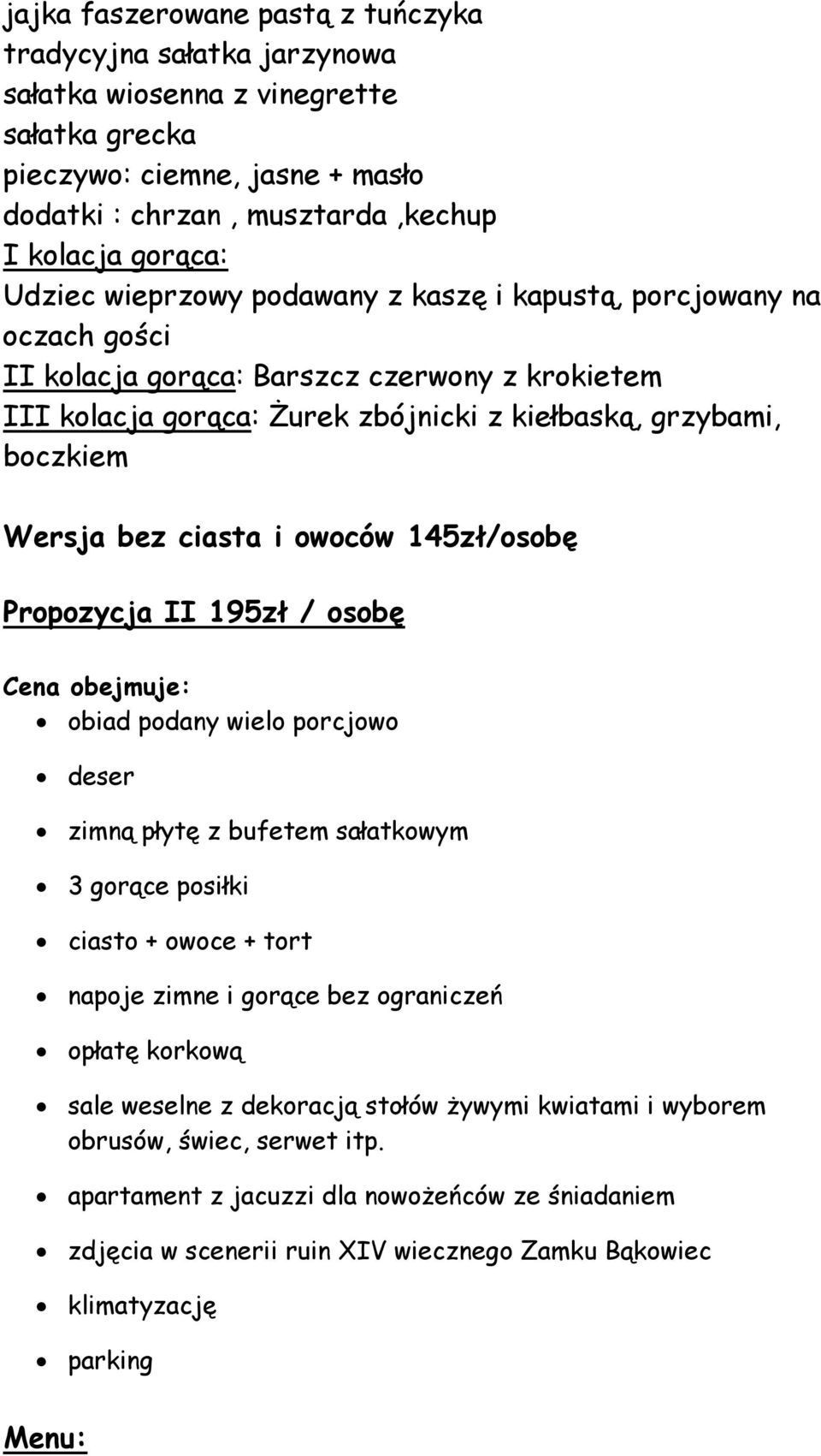 ciasta i owoców 145zł/osobę Propozycja II 195zł / osobę Cena obejmuje: obiad podany wielo porcjowo deser zimną płytę z bufetem sałatkowym 3 gorące posiłki ciasto + owoce + tort napoje zimne i gorące