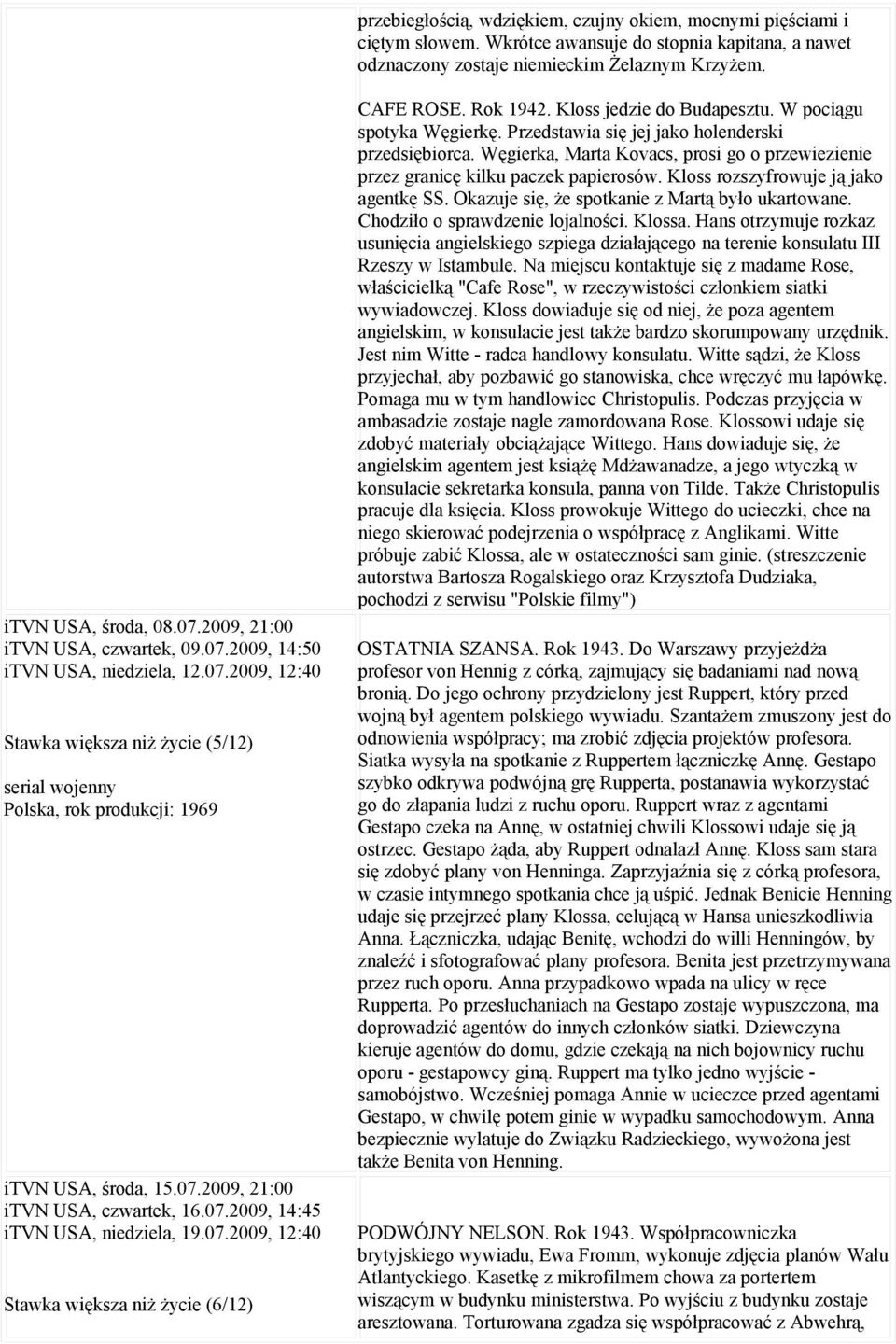 07.2009, 14:45 itvn USA, niedziela, 19.07.2009, 12:40 Stawka większa niż życie (6/12) CAFE ROSE. Rok 1942. Kloss jedzie do Budapesztu. W pociągu spotyka Węgierkę.