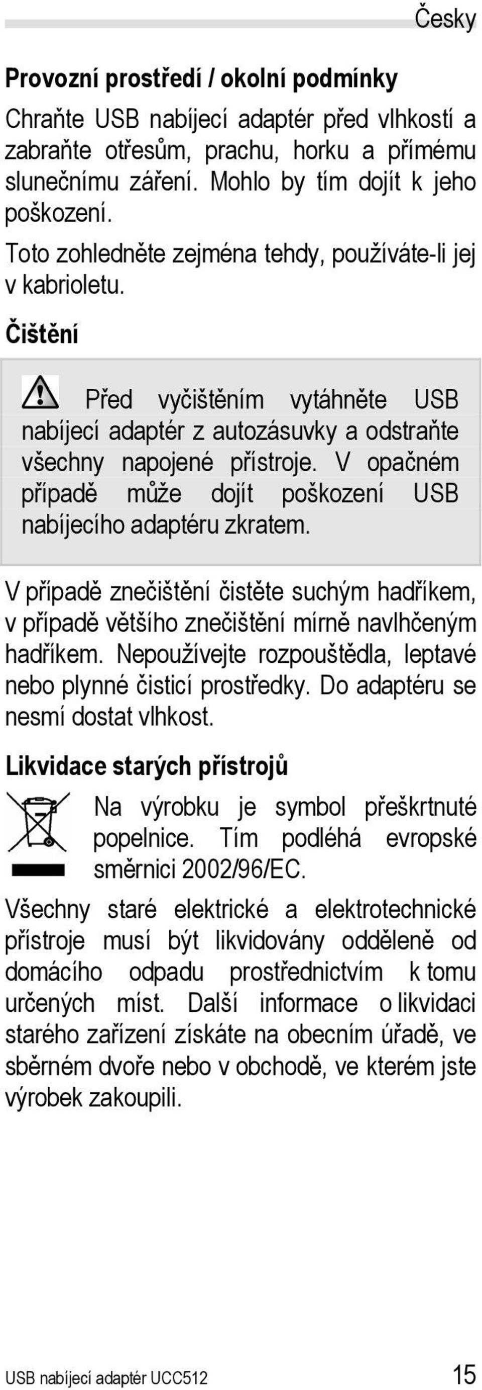 V opačném případě může dojít poškození USB nabíjecího adaptéru zkratem. V případě znečištění čistěte suchým hadříkem, v případě většího znečištění mírně navlhčeným hadříkem.