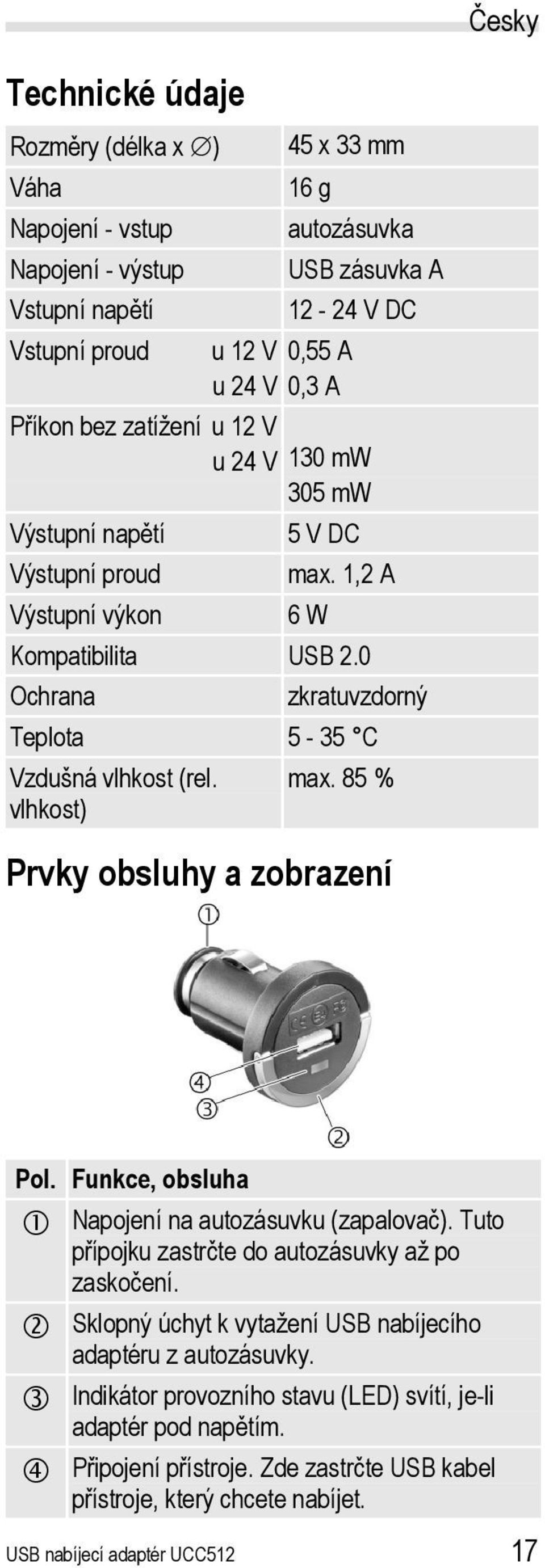 vlhkost) max. 85 % Prvky obsluhy a zobrazení Pol. Funkce, obsluha Napojení na autozásuvku (zapalovač). Tuto přípojku zastrčte do autozásuvky až po zaskočení.