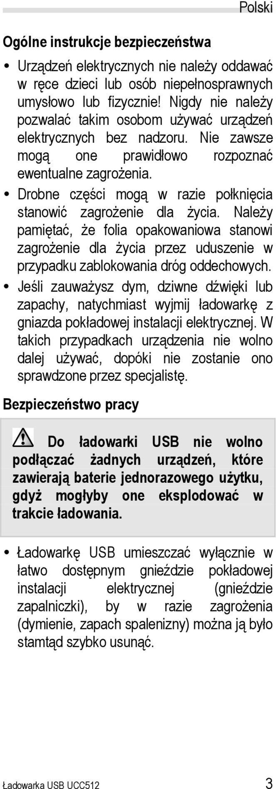 Drobne części mogą w razie połknięcia stanowić zagrożenie dla życia. Należy pamiętać, że folia opakowaniowa stanowi zagrożenie dla życia przez uduszenie w przypadku zablokowania dróg oddechowych.