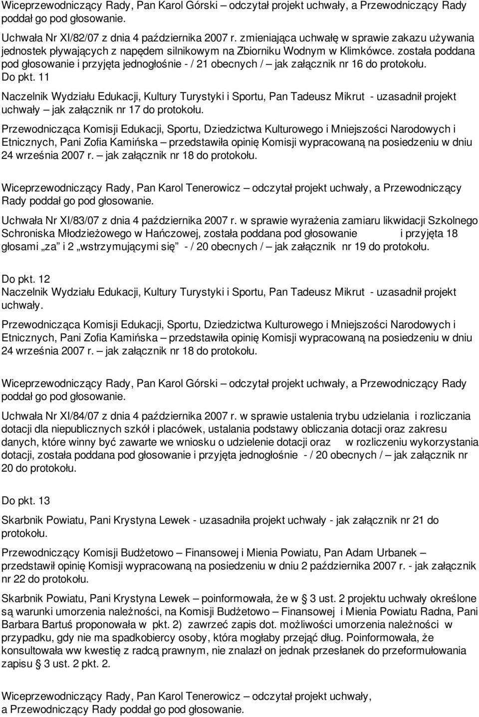 została poddana pod głosowanie i przyjęta jednogłośnie - / 21 obecnych / jak załącznik nr 16 do protokołu. Do pkt.