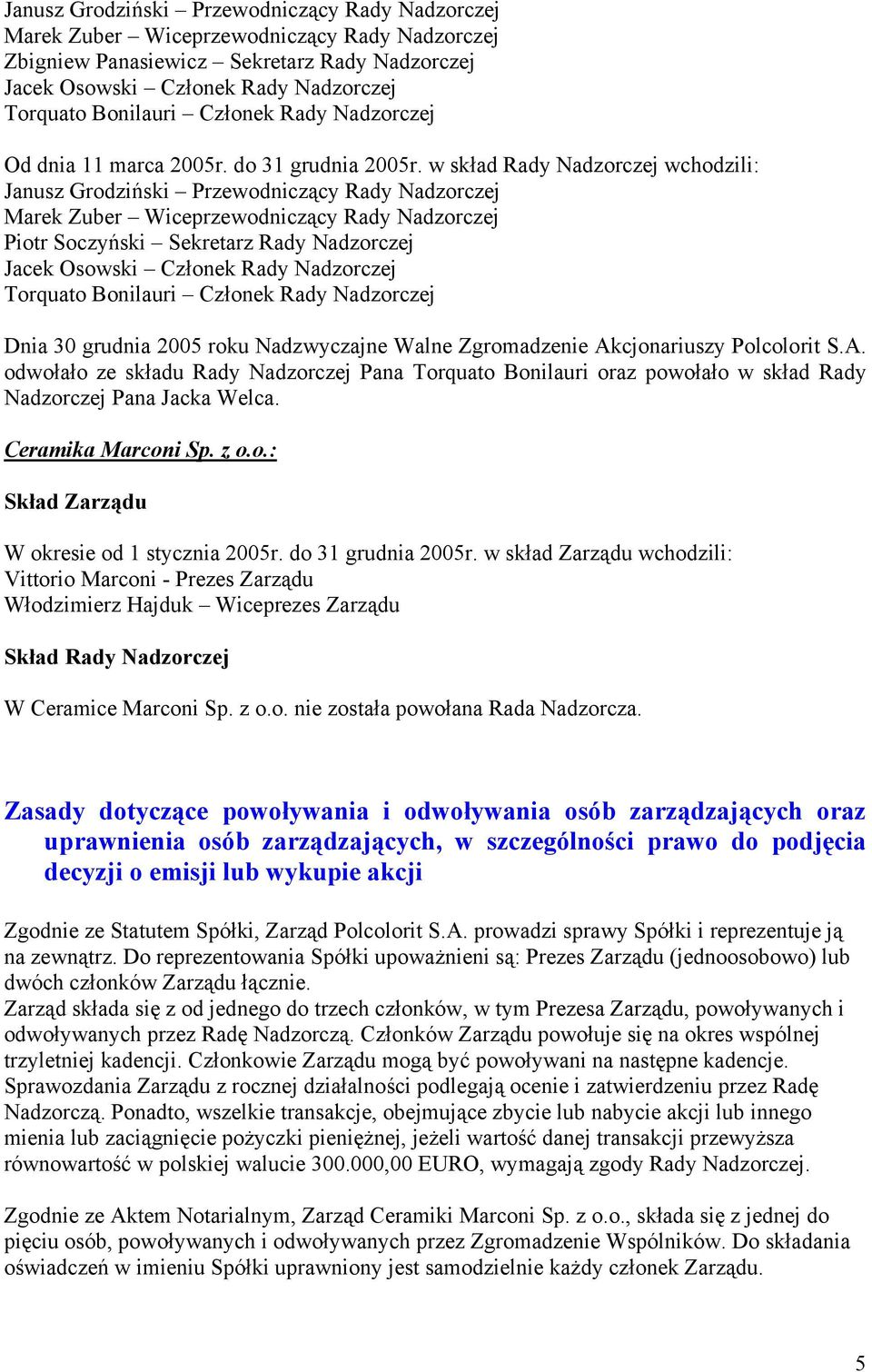 w skład Rady Nadzorczej wchodzili: Janusz Grodziński Przewodniczący Rady Nadzorczej Marek Zuber Wiceprzewodniczący Rady Nadzorczej Piotr Soczyński Sekretarz Rady Nadzorczej Jacek Osowski Członek Rady