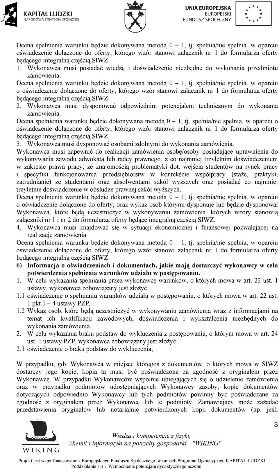 spełnia/nie spełnia, w oparciu o oświadczenie dołączone do oferty, którego wzór stanowi załącznik nr 1 do formularza oferty będącego integralną częścią SIWZ. 2.