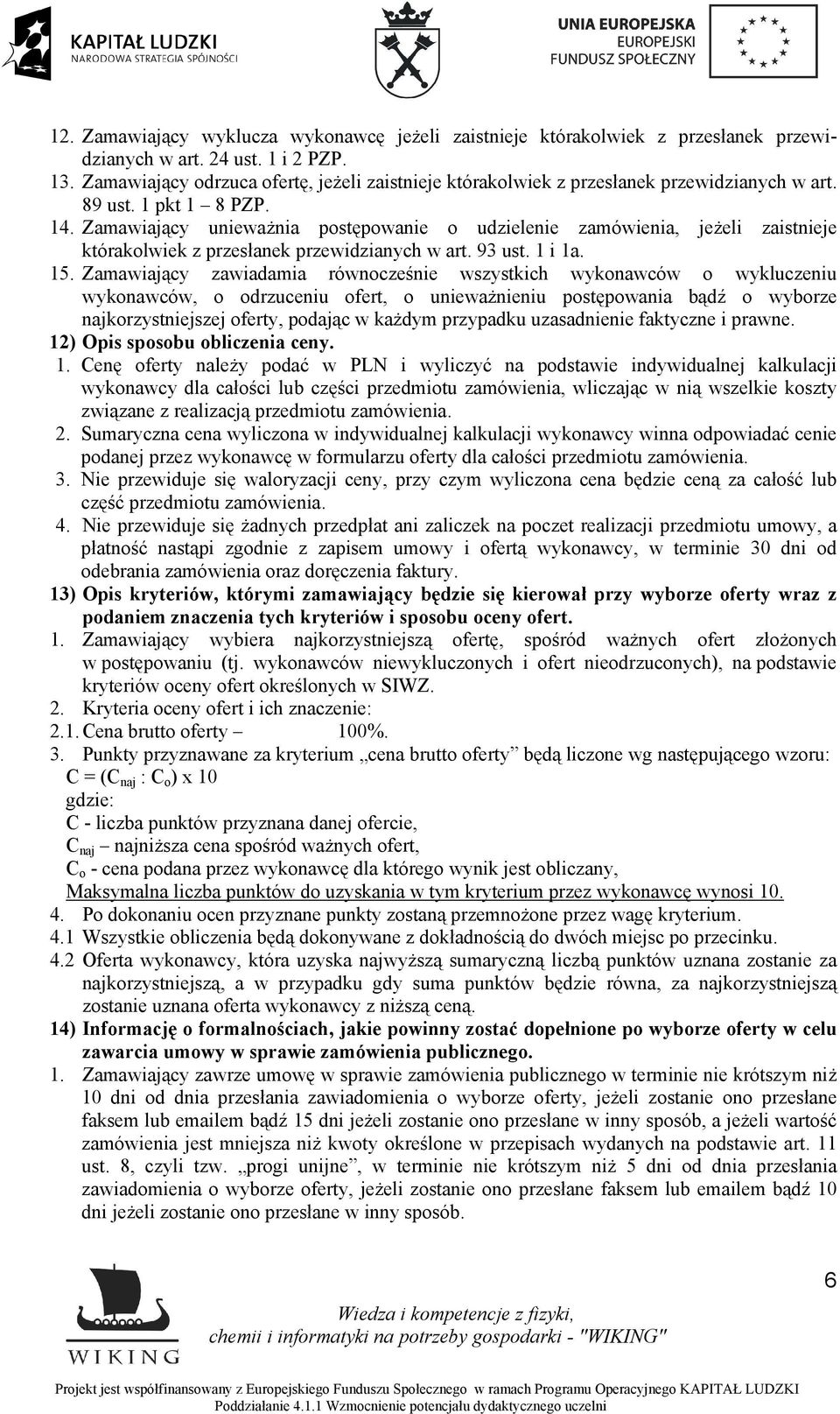 Zamawiający unieważnia postępowanie o udzielenie zamówienia, jeżeli zaistnieje którakolwiek z przesłanek przewidzianych w art. 93 ust. 1 i 1a. 15.