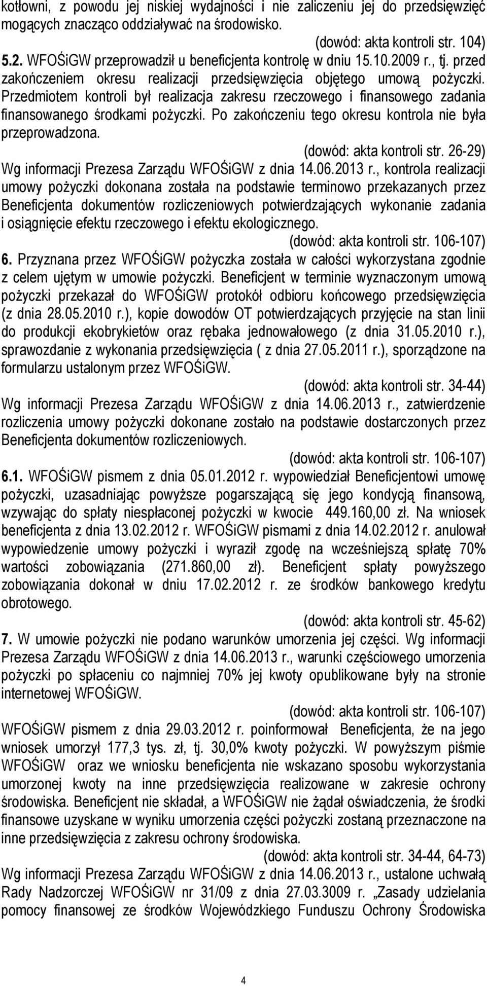 Przedmiotem kontroli był realizacja zakresu rzeczowego i finansowego zadania finansowanego środkami pożyczki. Po zakończeniu tego okresu kontrola nie była przeprowadzona. (dowód: akta kontroli str.