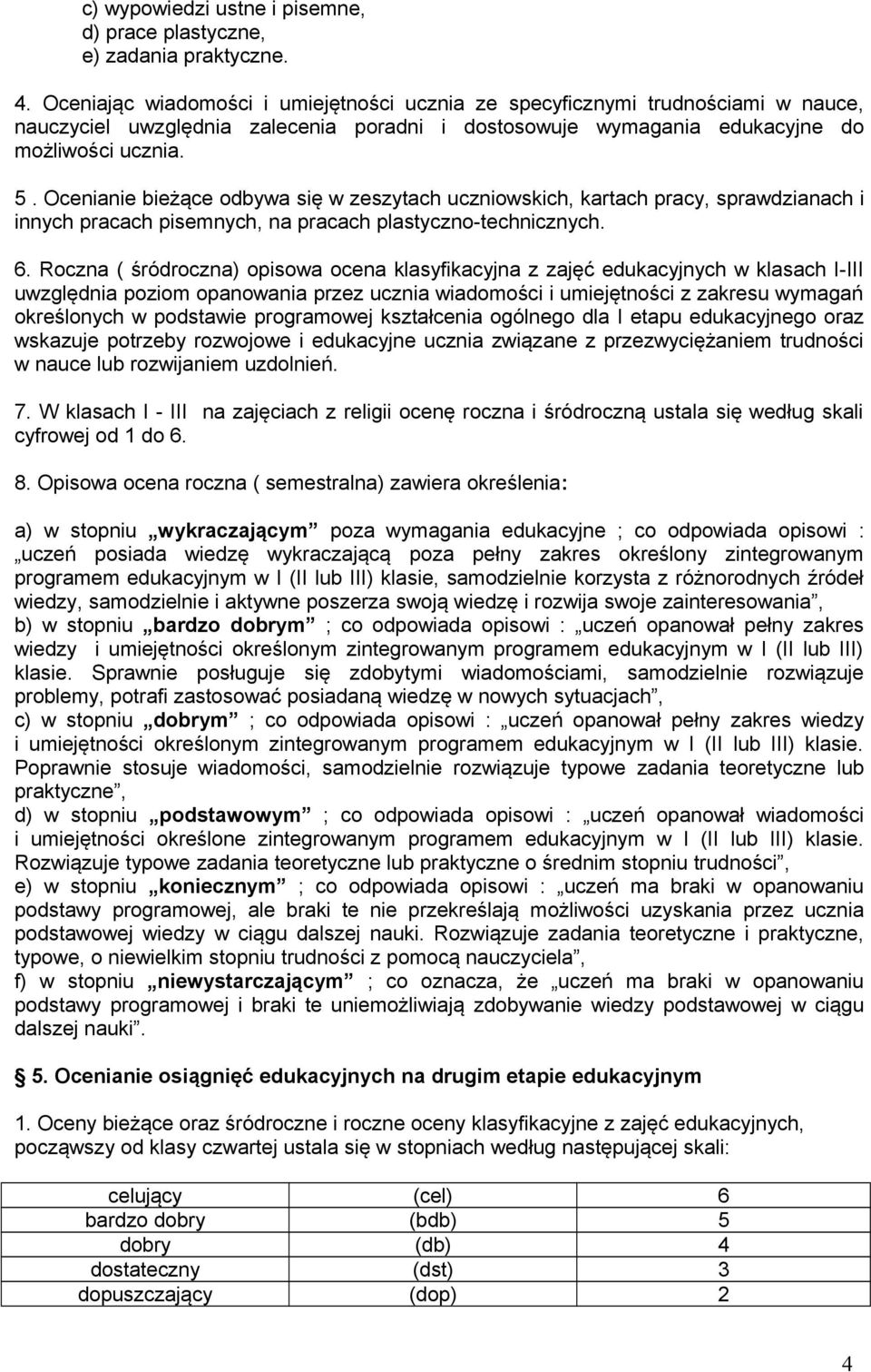 Ocenianie bieżące odbywa się w zeszytach uczniowskich, kartach pracy, sprawdzianach i innych pracach pisemnych, na pracach plastyczno-technicznych. 6.