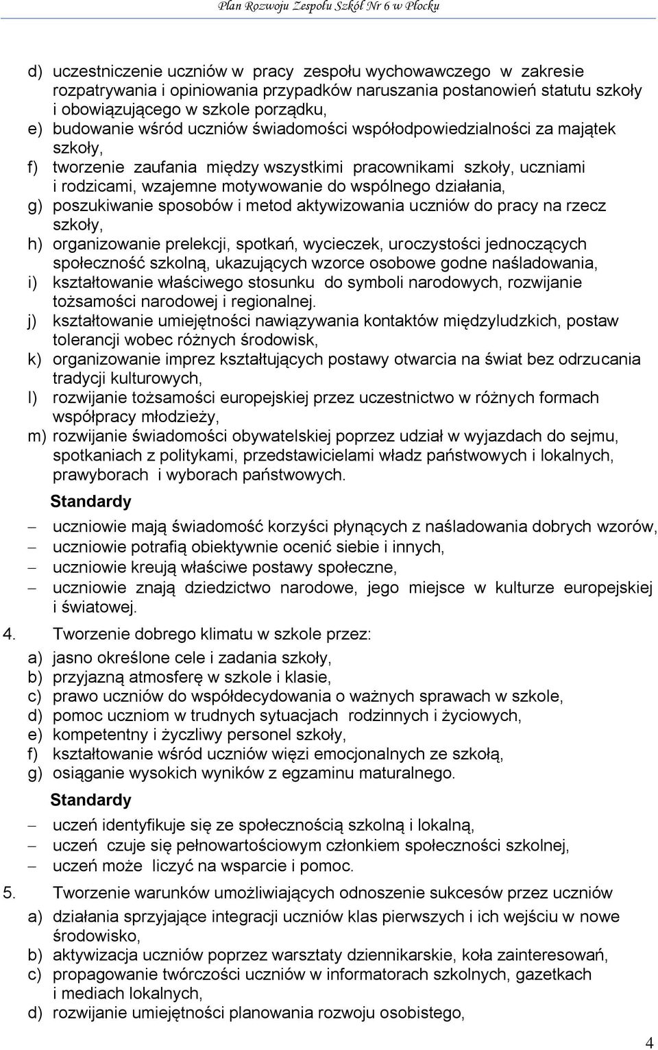 poszukiwanie sposobów i metod aktywizowania uczniów do pracy na rzecz szkoły, h) organizowanie prelekcji, spotkań, wycieczek, uroczystości jednoczących społeczność szkolną, ukazujących wzorce osobowe