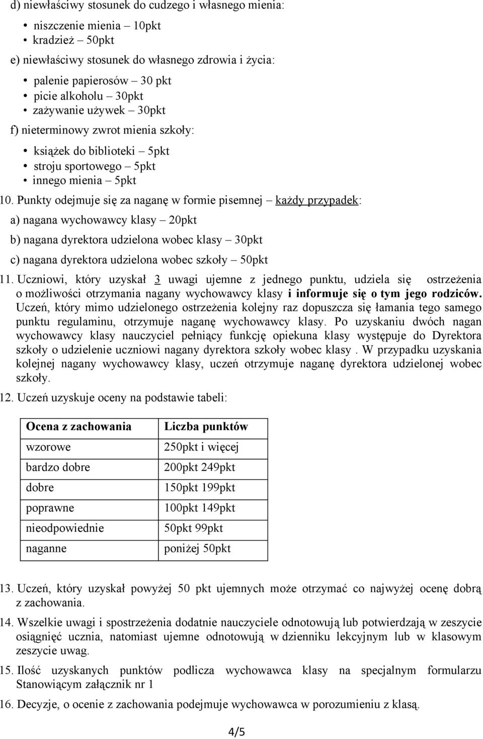 Punkty odejmuje się za naganę w formie pisemnej każdy przypadek: a) nagana wychowawcy klasy 20pkt b) nagana dyrektora udzielona wobec klasy 30pkt c) nagana dyrektora udzielona wobec szkoły 50pkt 11.