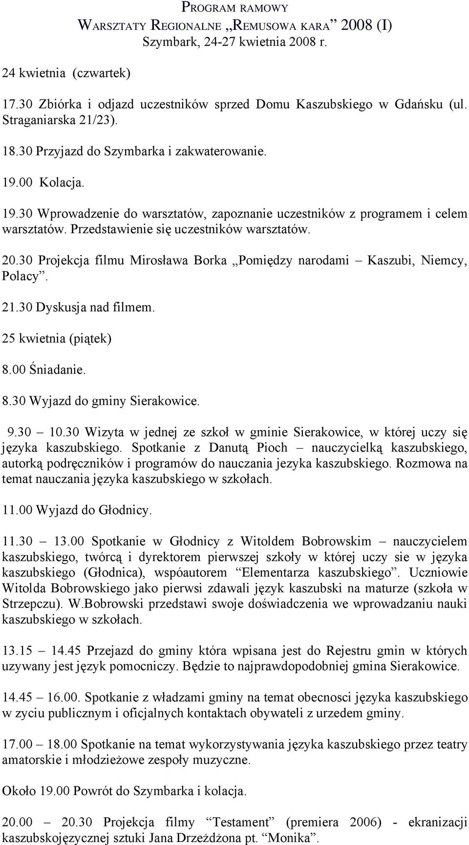 Przedstawienie się uczestników warsztatów. 20.30 Projekcja filmu Mirosława Borka Pomiędzy narodami Kaszubi, Niemcy, Polacy. 21.30 Dyskusja nad filmem. 25 kwietnia (piątek) 8.