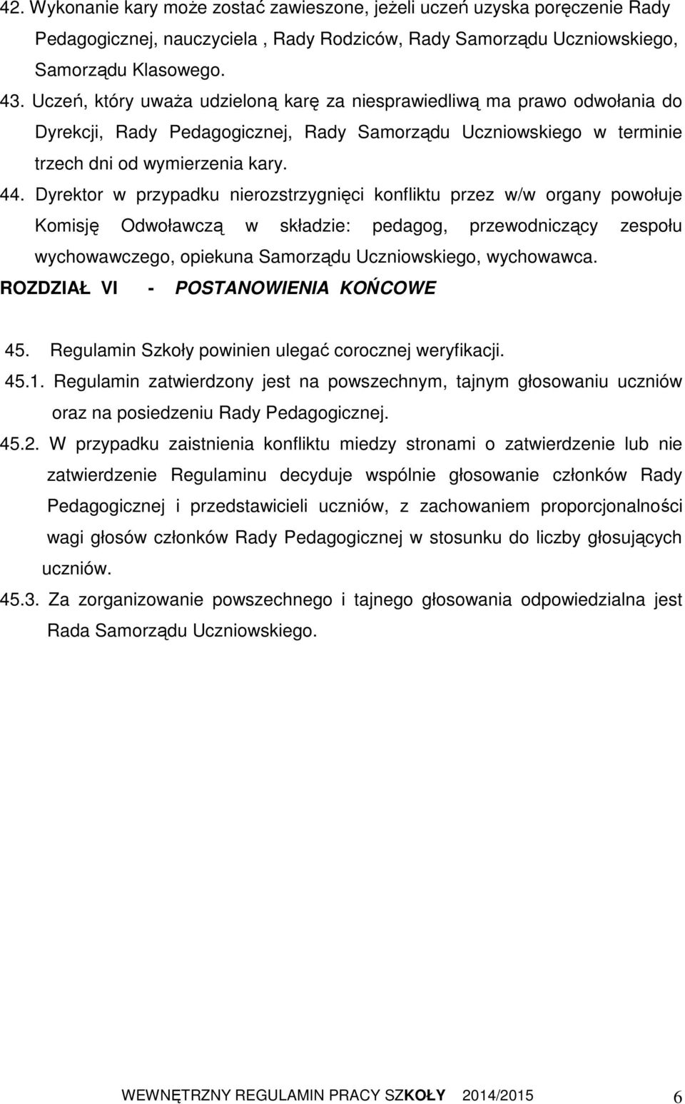 Dyrektor w przypadku nierozstrzygnięci konfliktu przez w/w organy powołuje Komisję Odwoławczą w składzie: pedagog, przewodniczący zespołu wychowawczego, opiekuna Samorządu Uczniowskiego, wychowawca.