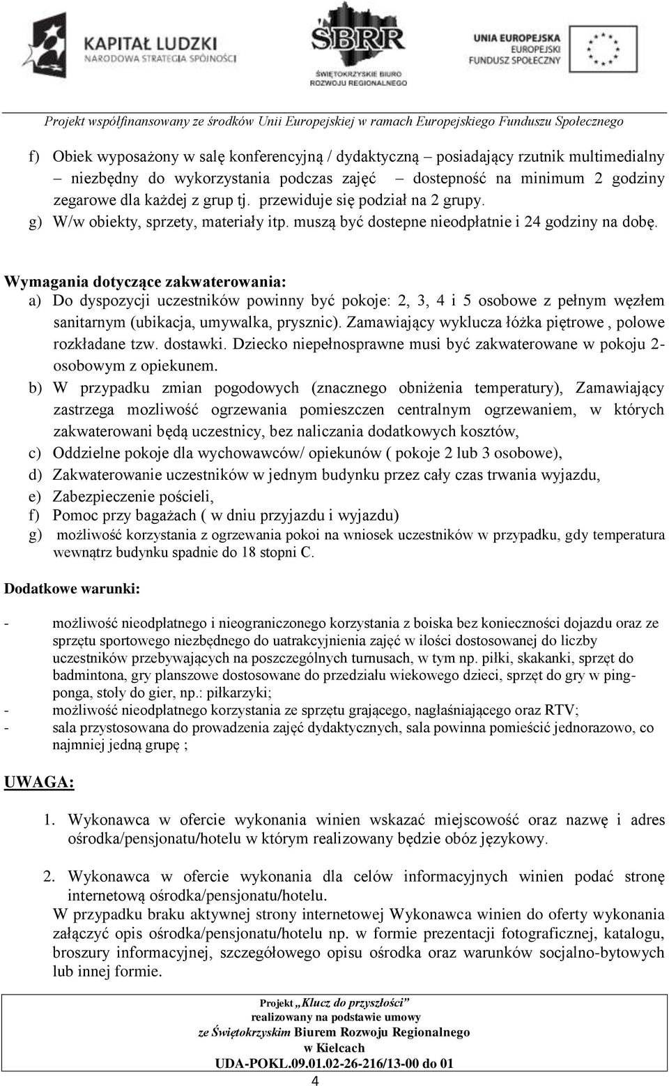 Wymagania dotyczące zakwaterowania: a) Do dyspozycji uczestników powinny być pokoje: 2, 3, 4 i 5 osobowe z pełnym węzłem sanitarnym (ubikacja, umywalka, prysznic).