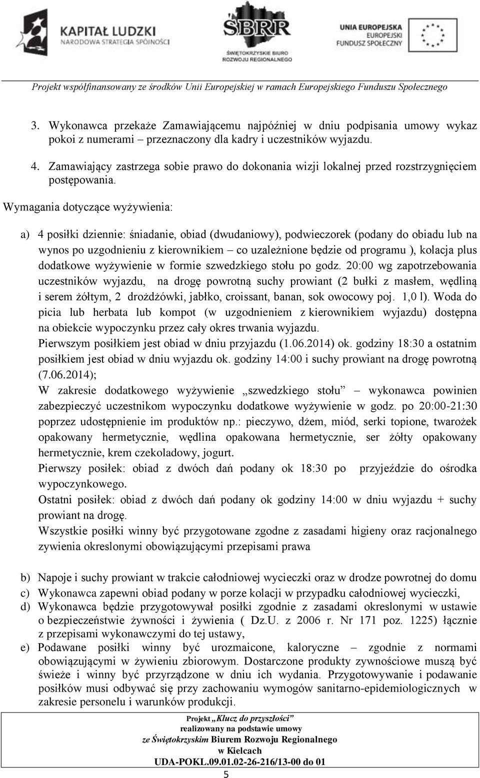 Wymagania dotyczące wyżywienia: a) 4 posiłki dziennie: śniadanie, obiad (dwudaniowy), podwieczorek (podany do obiadu lub na wynos po uzgodnieniu z kierownikiem co uzależnione będzie od programu ),