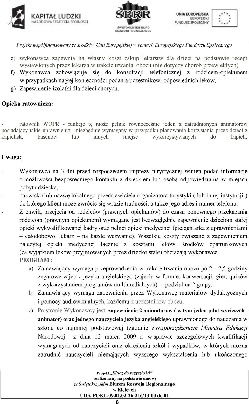 Opieka ratownicza: - ratownik WOPR - funkcję tę może pełnić równocześnie jeden z zatrudnionych animatorów posiadający takie uprawnienia - niezbędnie wymagany w przypadku planowania korzystania przez