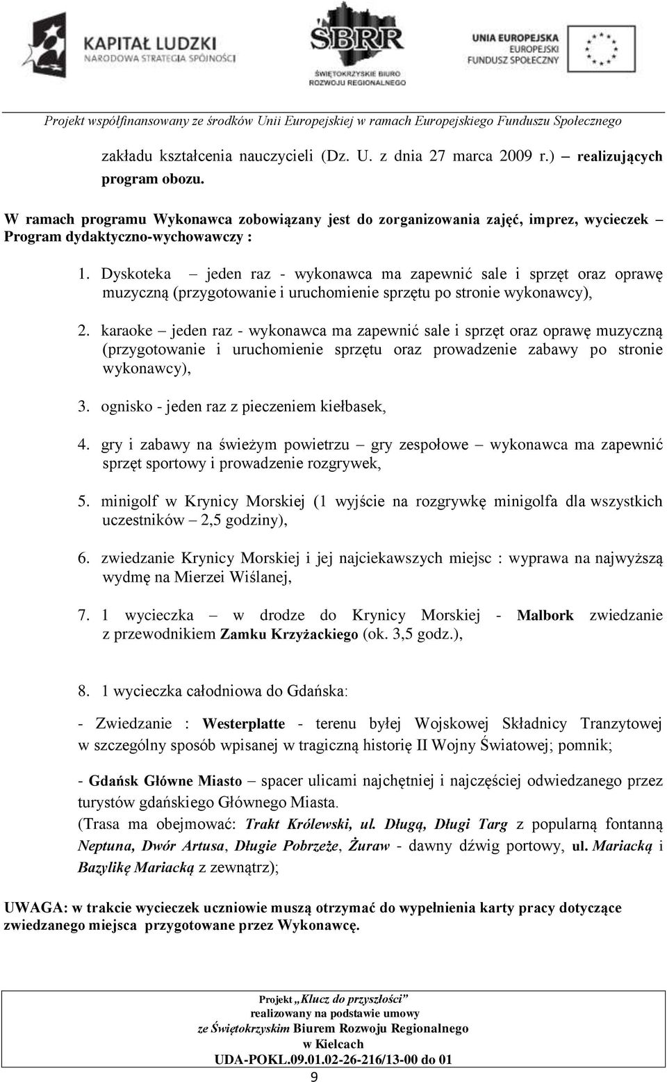 Dyskoteka jeden raz - wykonawca ma zapewnić sale i sprzęt oraz oprawę muzyczną (przygotowanie i uruchomienie sprzętu po stronie wykonawcy), 2.