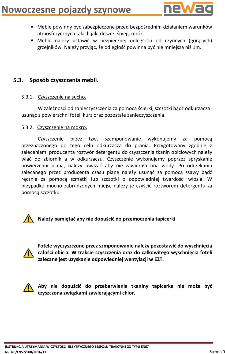 W zależności od zanieczyszczenia za pomocą ścierki, szczotki bądź odkurzacza usunąć z powierzchni foteli kurz oraz pozostałe zanieczyszczenia. 5.3.2. Czyszczenie na mokro. Czyszczenie przez tzw.