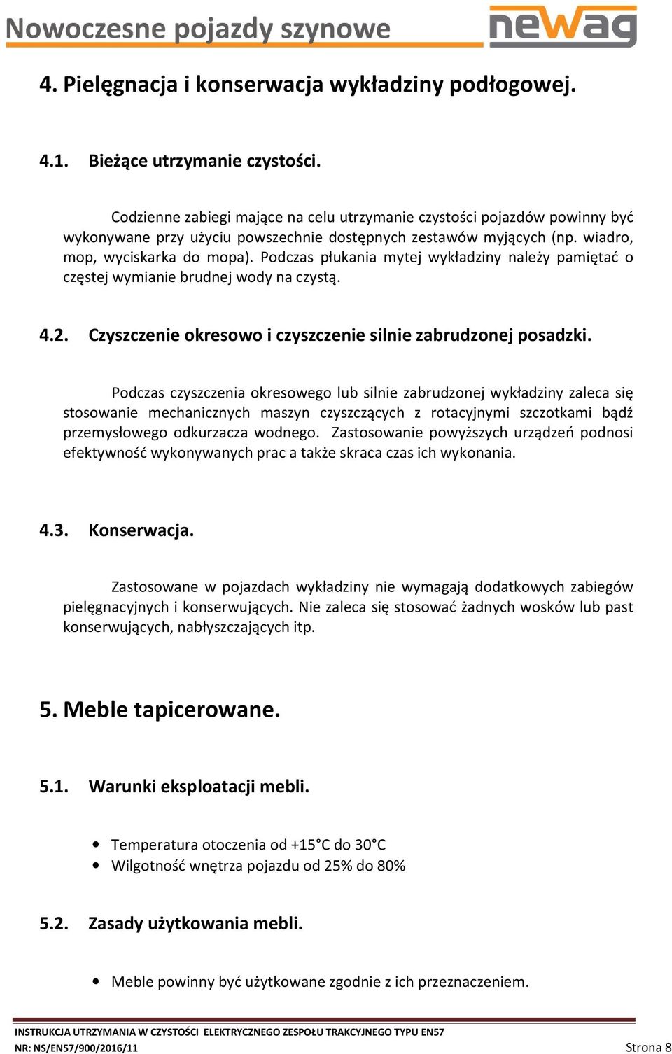 Podczas płukania mytej wykładziny należy pamiętać o częstej wymianie brudnej wody na czystą. 4.2. Czyszczenie okresowo i czyszczenie silnie zabrudzonej posadzki.