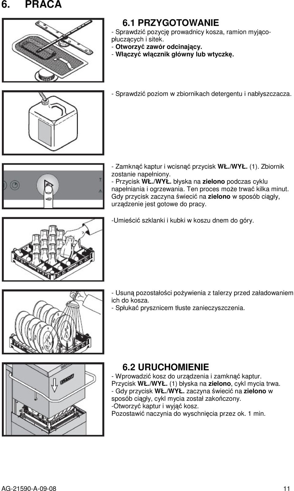 Ten proces moe trwa kilka minut. Gdy przycisk zaczyna wieci na zielono w sposób cigły, urzdzenie jest gotowe do pracy. -Umieci szklanki i kubki w koszu dnem do góry.