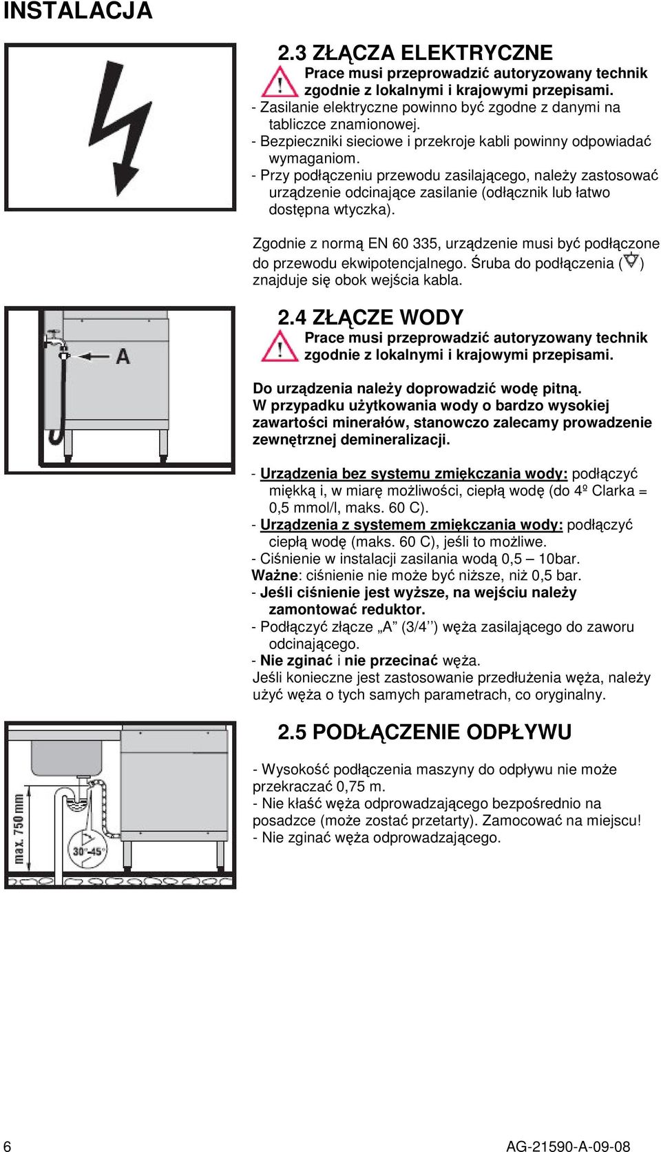 Zgodnie z norm EN 60 335, urzdzenie musi by podłczone do przewodu ekwipotencjalnego. ruba do podłczenia ( ) znajduje si obok wejcia kabla. 2.