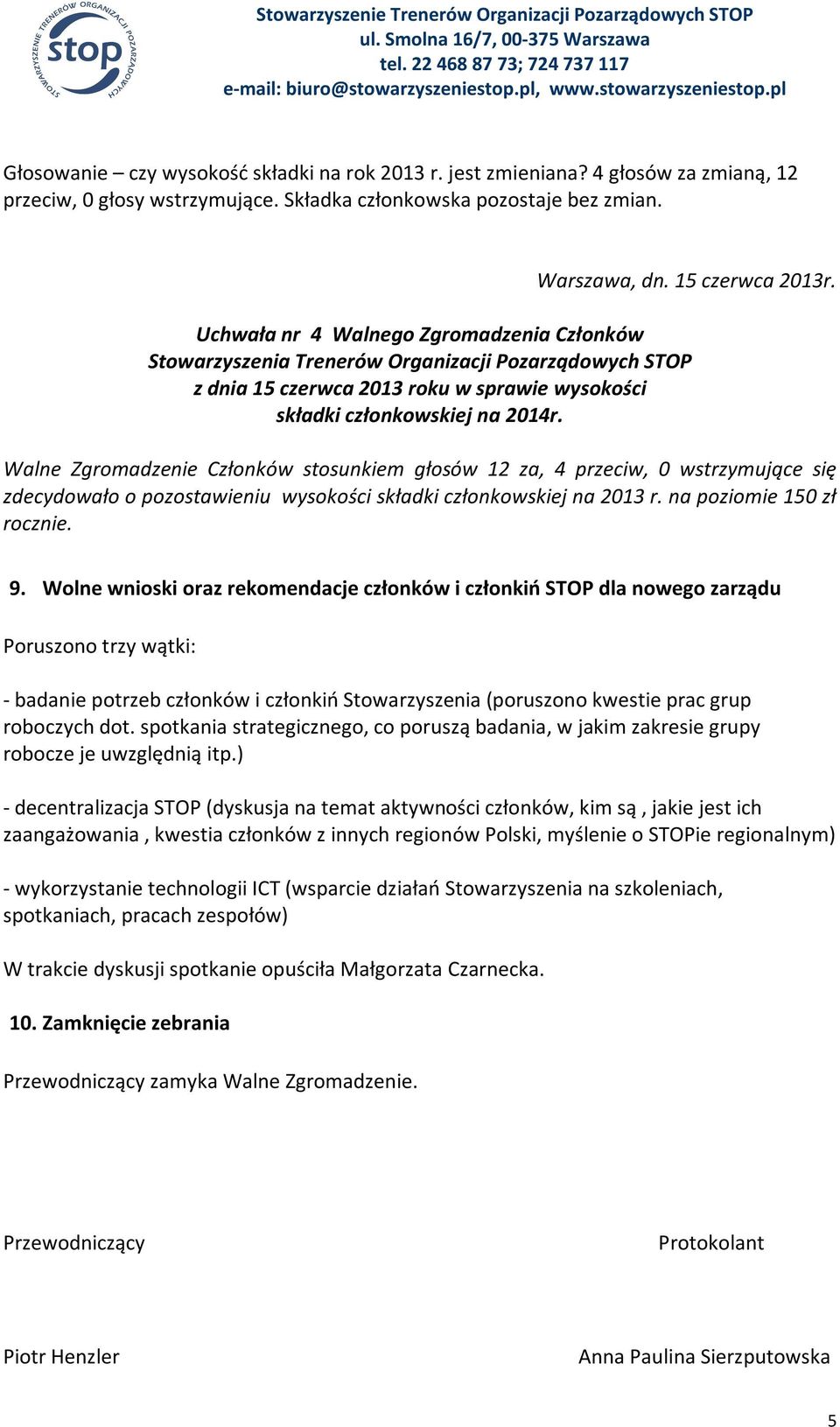 Walne Zgromadzenie Członków stosunkiem głosów 12 za, 4 przeciw, 0 wstrzymujące się zdecydowało o pozostawieniu wysokości składki członkowskiej na 2013 r. na poziomie 150 zł rocznie. 9.