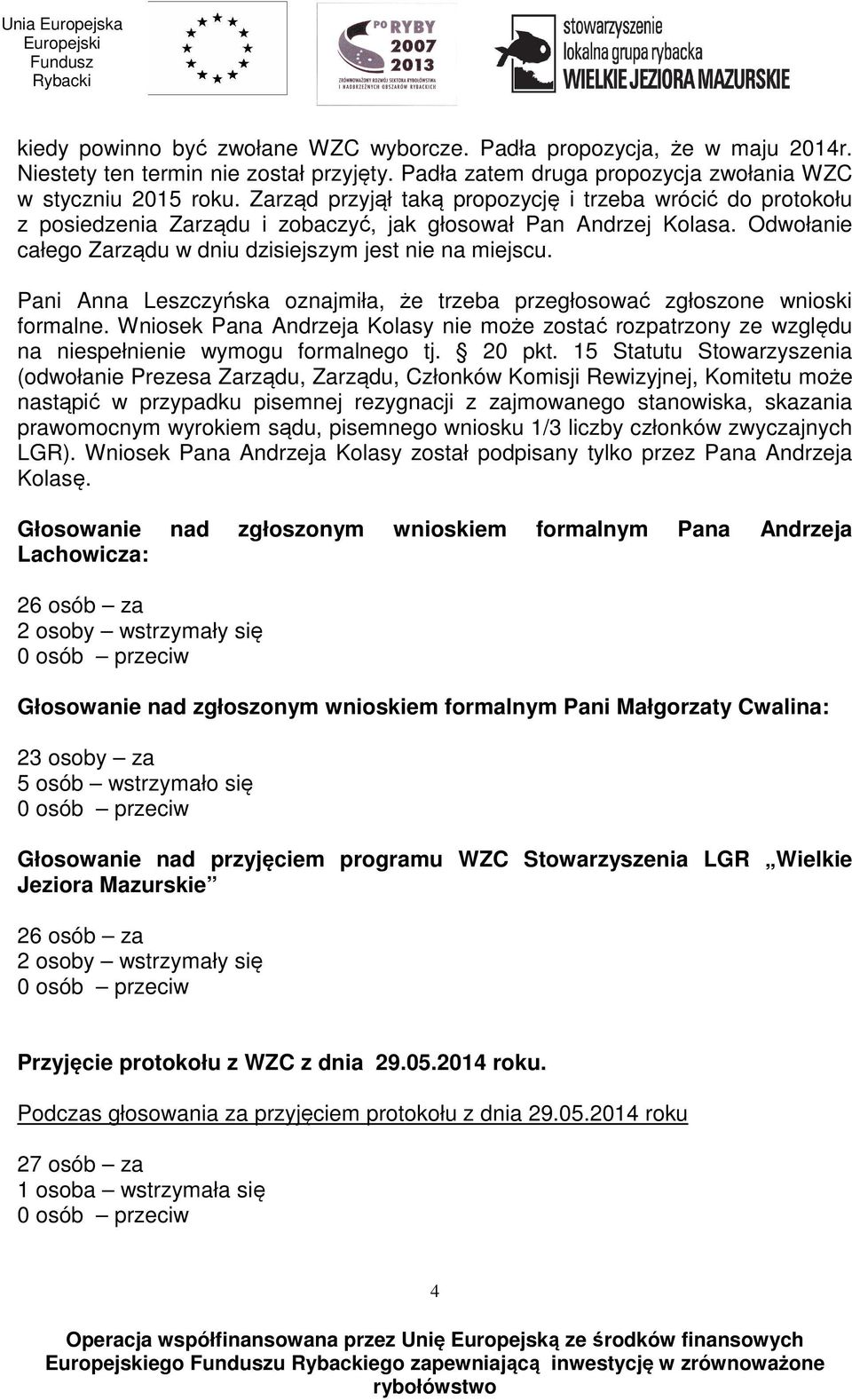 Pani Anna Leszczyńska oznajmiła, że trzeba przegłosować zgłoszone wnioski formalne. Wniosek Pana Andrzeja Kolasy nie może zostać rozpatrzony ze względu na niespełnienie wymogu formalnego tj. 20 pkt.