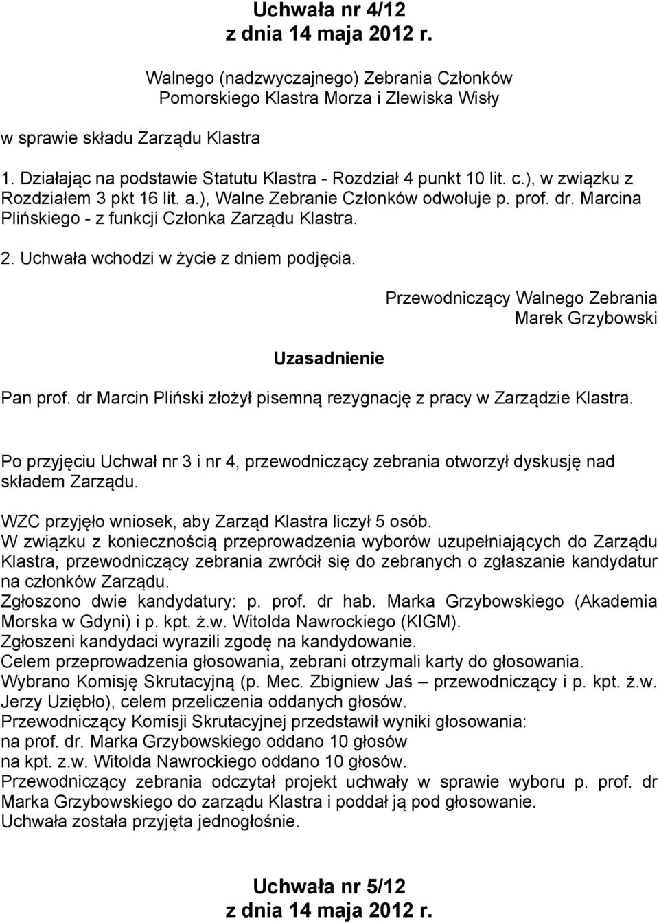 Po przyjęciu Uchwał nr 3 i nr 4, przewodniczący zebrania otworzył dyskusję nad składem Zarządu. WZC przyjęło wniosek, aby Zarząd Klastra liczył 5 osób.