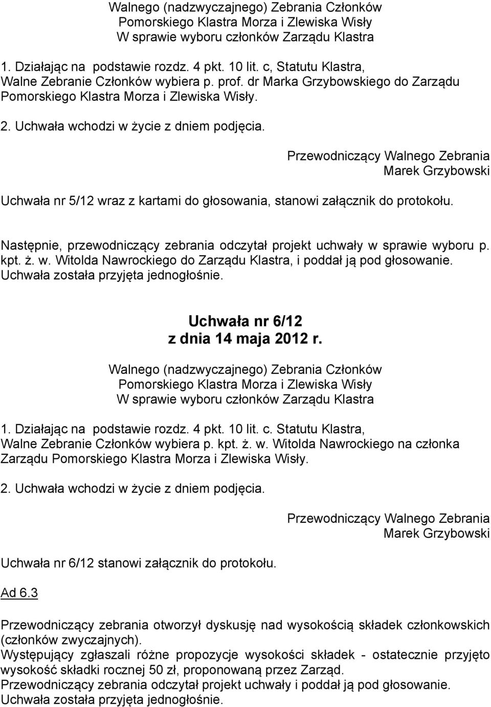 Uchwała nr 6/12 W sprawie wyboru członków Zarządu Klastra 1. Działając na podstawie rozdz. 4 pkt. 10 lit. c. Statutu Klastra, Walne Zebranie Członków wybiera p. kpt. ż. w. Witolda Nawrockiego na członka Zarządu.