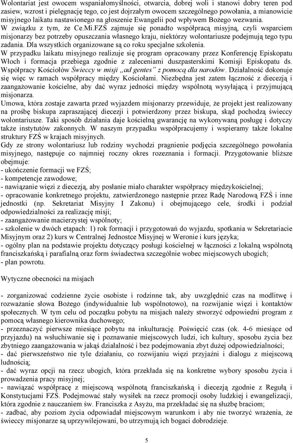 FZŚ zajmuje się ponadto współpracą misyjną, czyli wsparciem misjonarzy bez potrzeby opuszczania własnego kraju, niektórzy wolontariusze podejmują tego typu zadania.