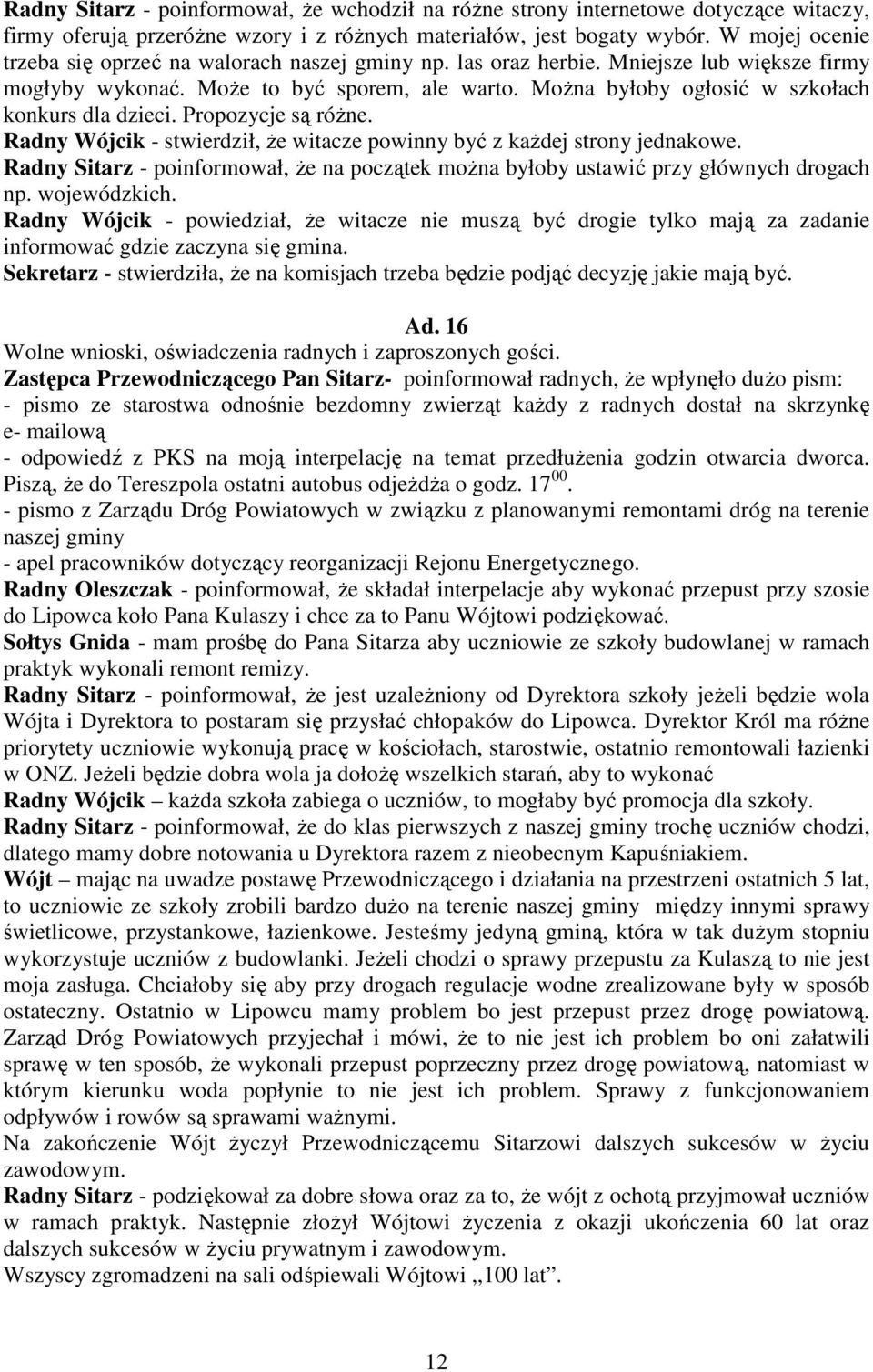 MoŜna byłoby ogłosić w szkołach konkurs dla dzieci. Propozycje są róŝne. Radny Wójcik - stwierdził, Ŝe witacze powinny być z kaŝdej strony jednakowe.