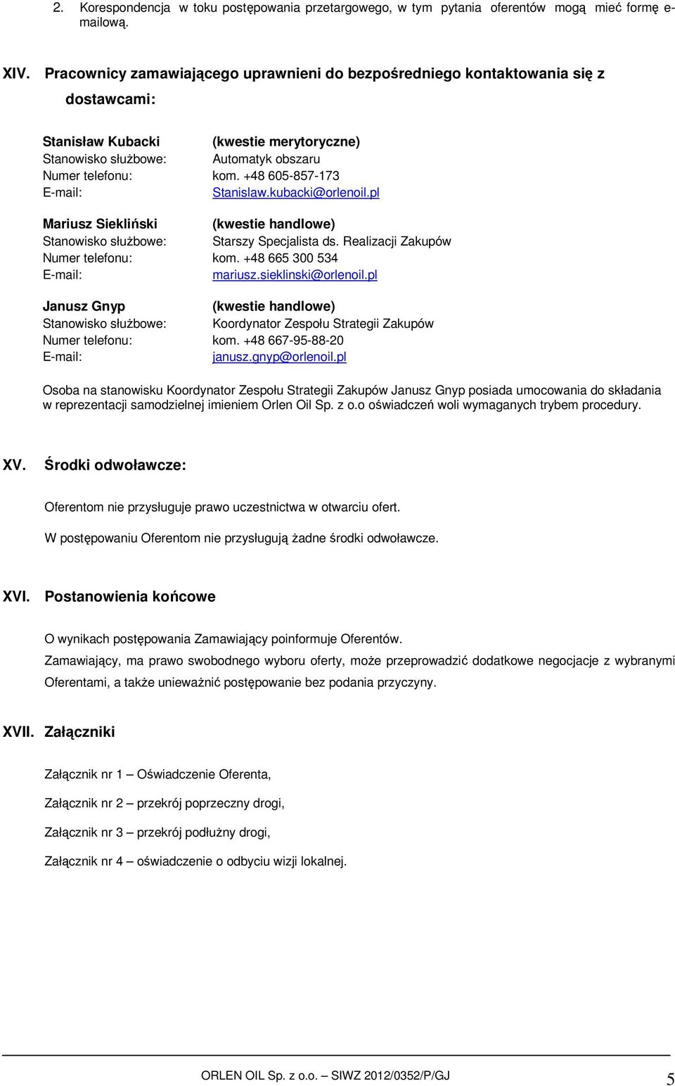 +48 605-857-173 Stanislaw.kubacki@orlenoil.pl Mariusz Siekliński (kwestie handlowe) Stanowisko służbowe: Starszy Specjalista ds. Realizacji Zakupów Numer telefonu: kom. +48 665 300 534 mariusz.