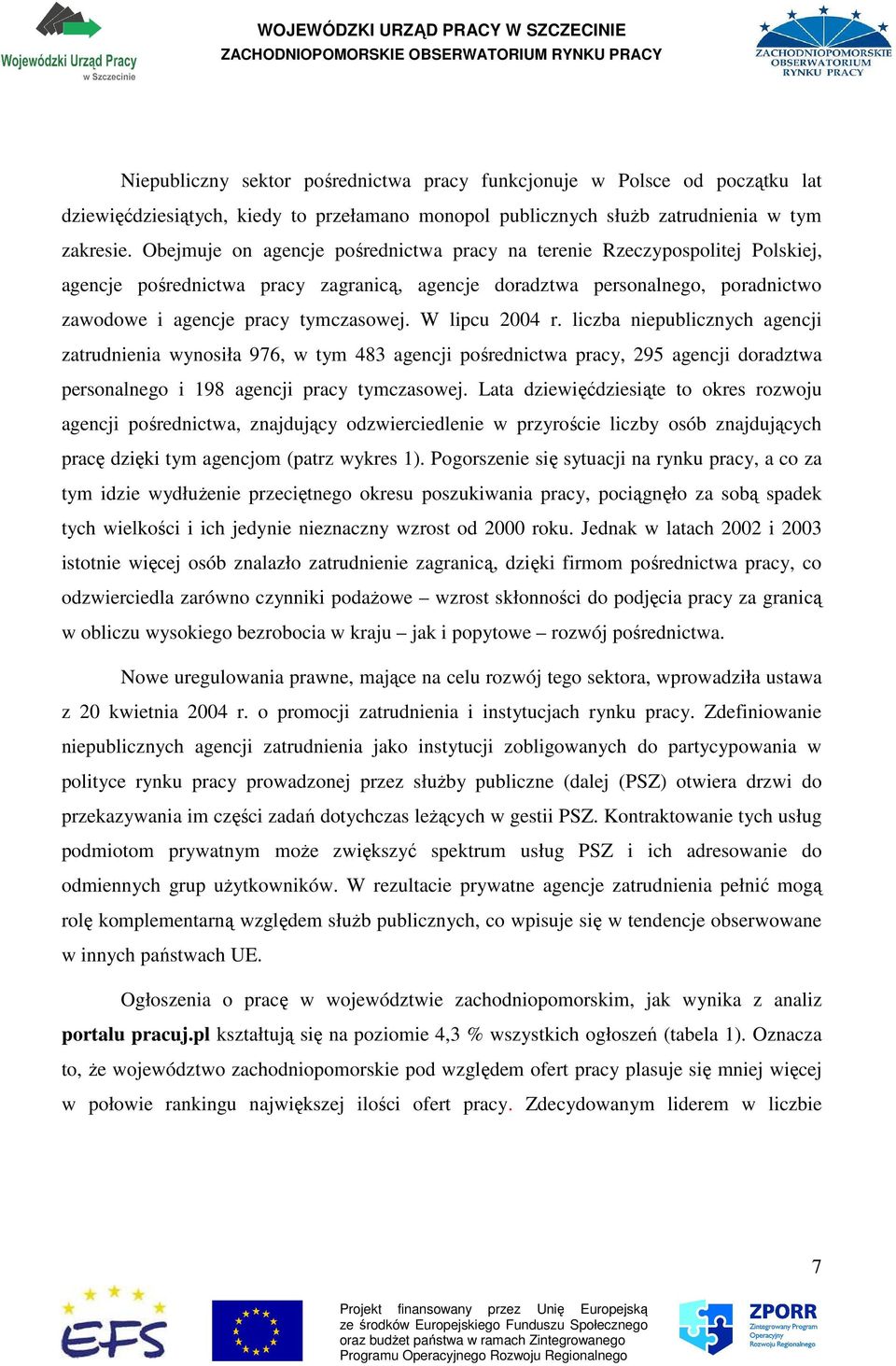 W lipcu 2004 r. liczba niepublicznych agencji zatrudnienia wynosiła 976, w tym 483 agencji pośrednictwa pracy, 295 agencji doradztwa personalnego i 198 agencji pracy tymczasowej.