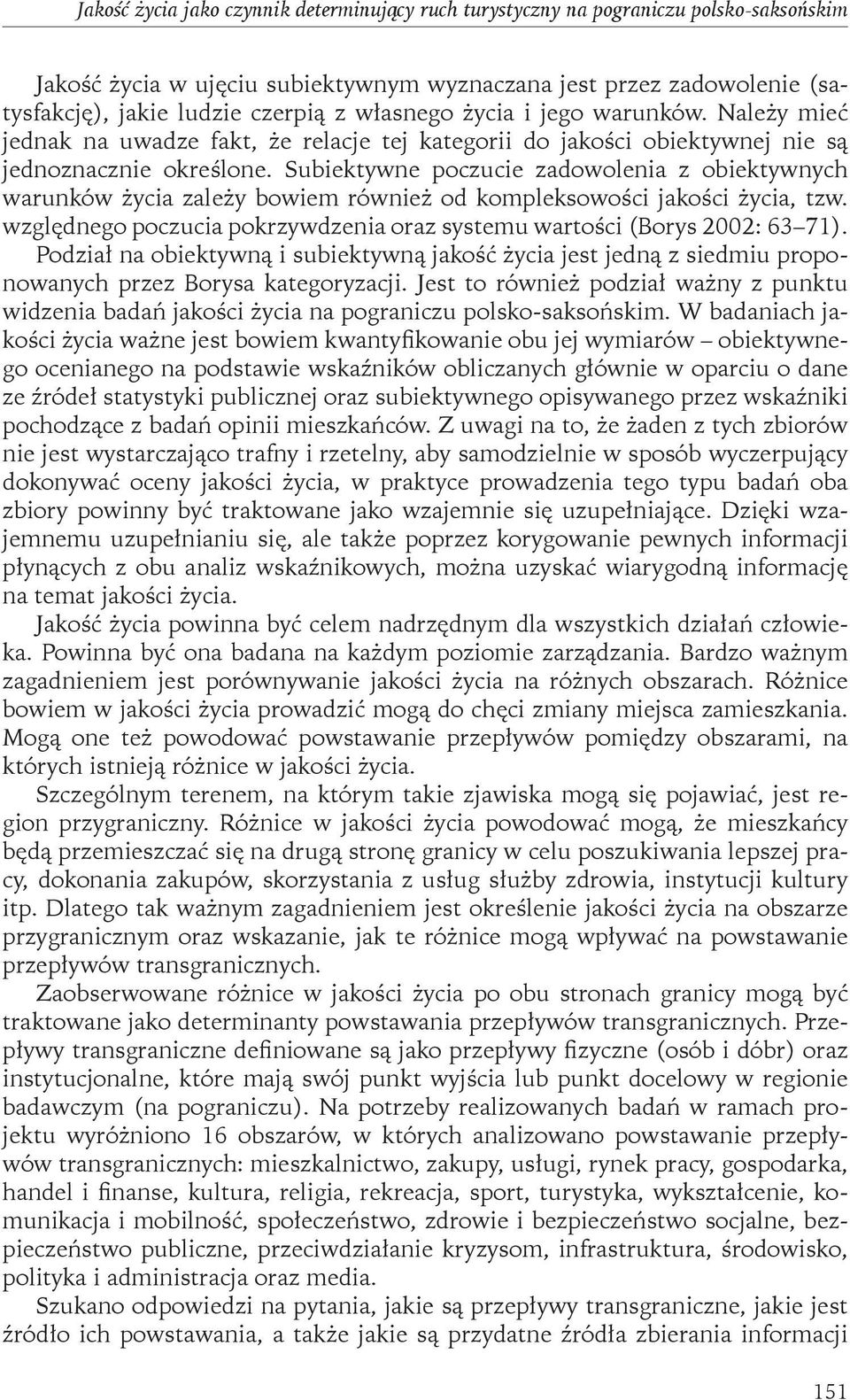 Subiektywne poczucie zadowolenia z obiektywnych warunków życia zależy bowiem również od kompleksowości jakości życia, tzw. względnego poczucia pokrzywdzenia oraz systemu wartości (Borys 2002: 63 71).