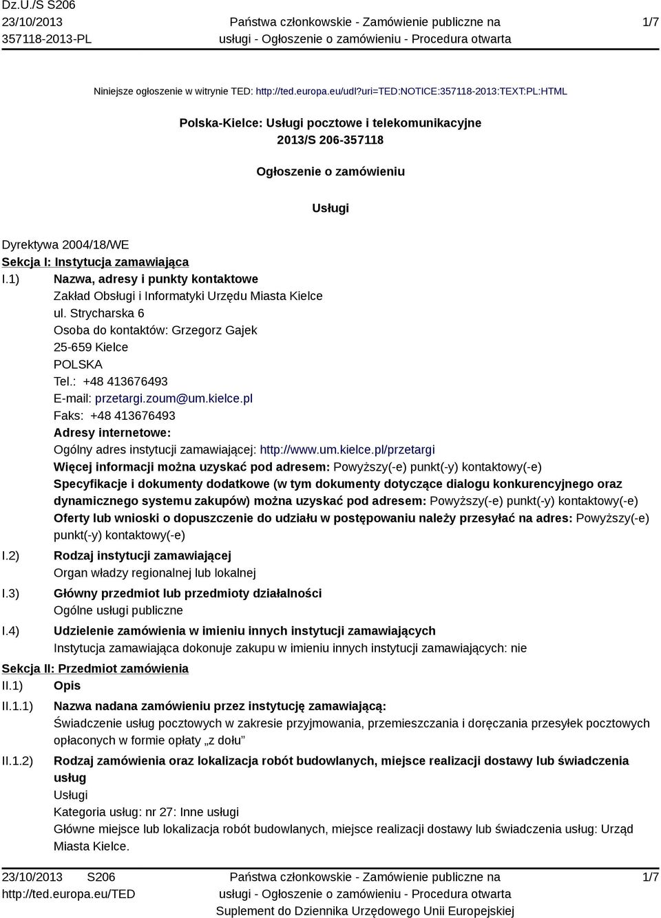 1) Nazwa, adresy i punkty kontaktowe Zakład Obsługi i Informatyki Urzędu Miasta Kielce ul. Strycharska 6 Osoba do kontaktów: Grzegorz Gajek 25-659 Kielce POLSKA Tel.: +48 413676493 E-mail: przetargi.