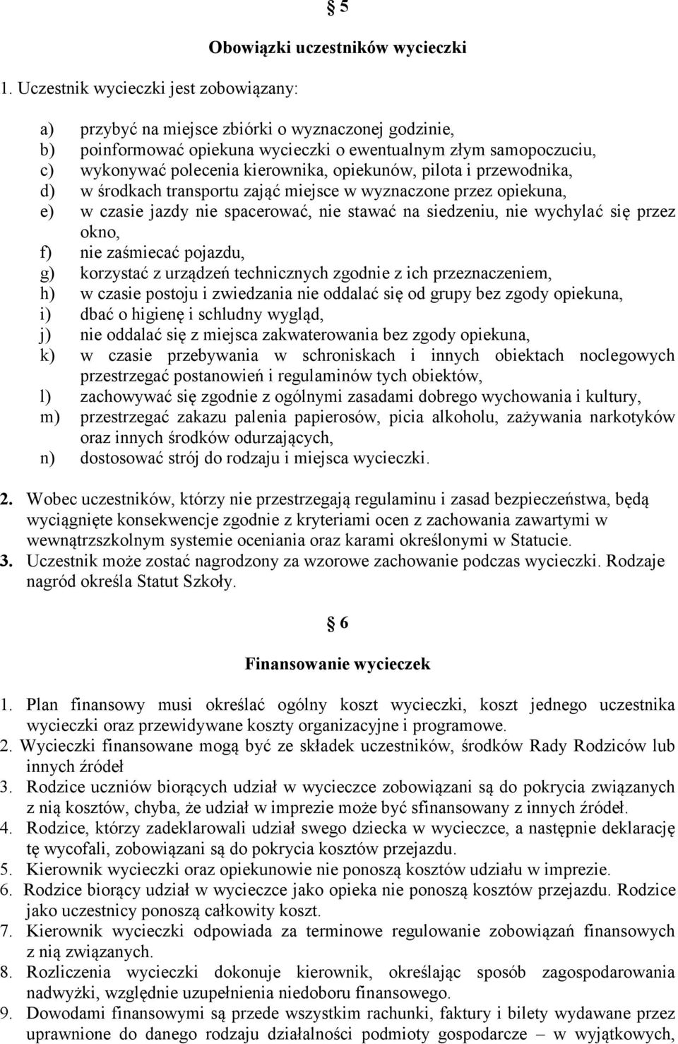 wychylać się przez okno, f) nie zaśmiecać pojazdu, g) korzystać z urządzeń technicznych zgodnie z ich przeznaczeniem, h) w czasie postoju i zwiedzania nie oddalać się od grupy bez zgody opiekuna, i)