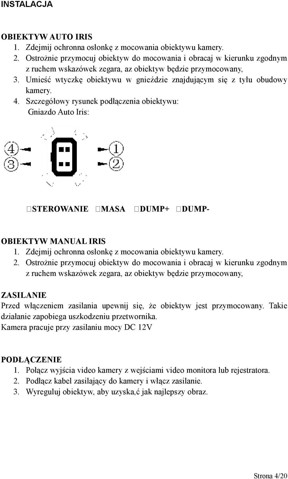 Umieść wtyczkę obiektywu w gnieździe znajdującym się z tyłu obudowy kamery. 4. Szczegółowy rysunek podłączenia obiektywu: Gniazdo Auto Iris: STEROWANIE MASA DUMP+ DUMP- OBIEKTYW MANUAL IRIS 1.